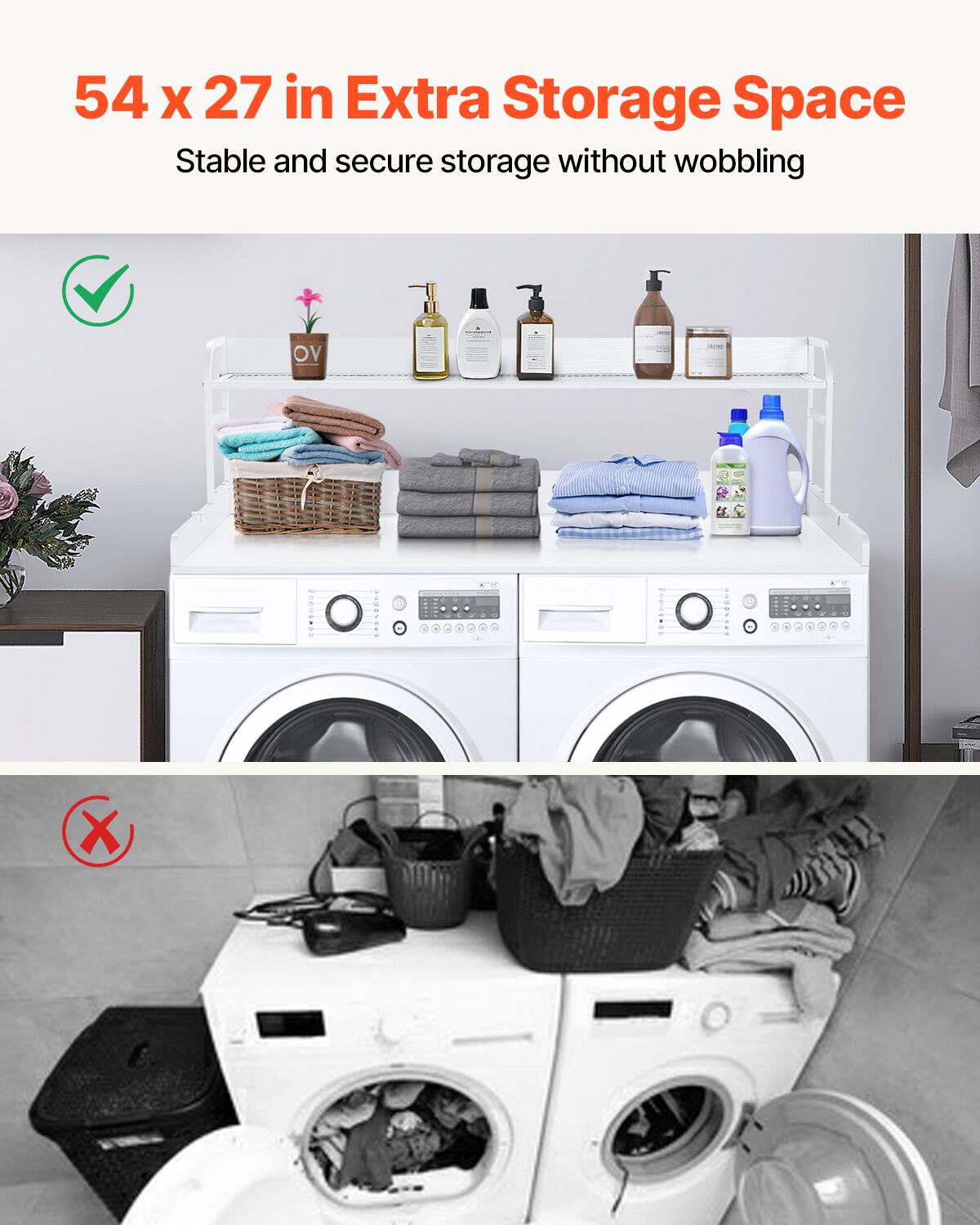 54 x 27 in Extra Storage Space  
Stable and secure storage without wobbling