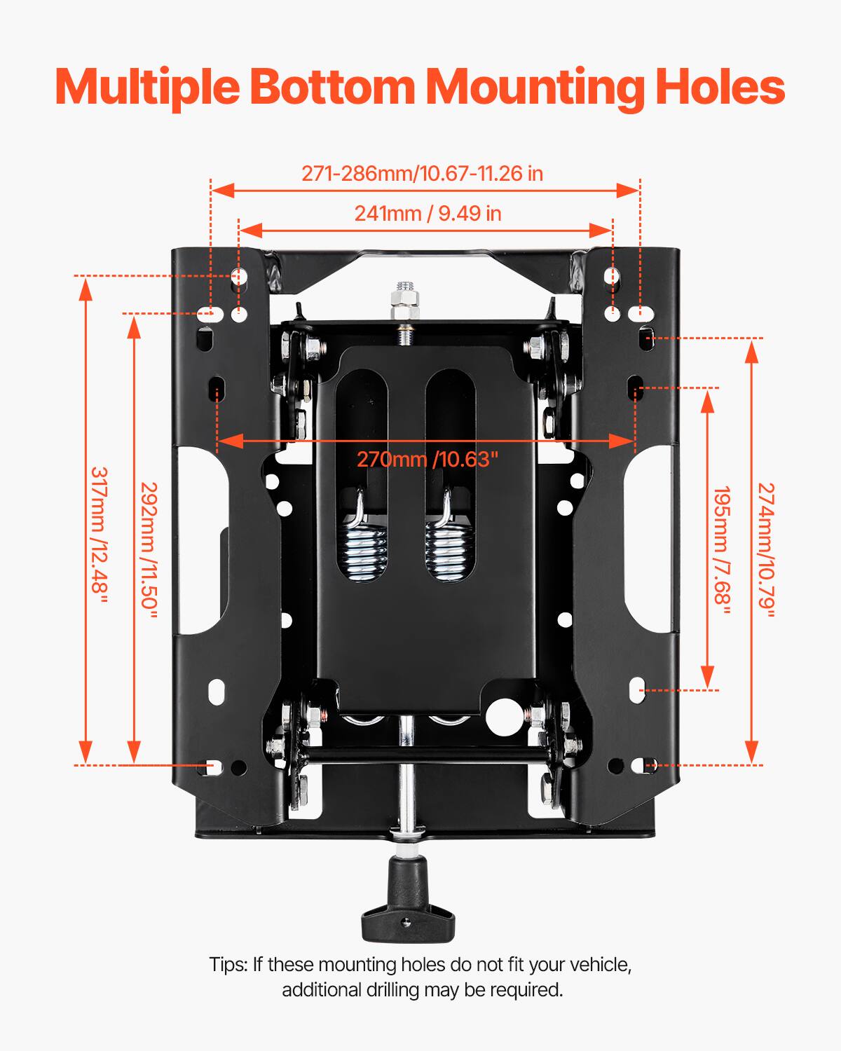 Multiple Bottom Mounting Holes

271-286mm / 10.67-11.26 in  
241mm / 9.49 in  
292mm / 11.50"  
270mm / 10.63"  
195mm / 7.68"  
274mm / 10.79"  
317mm / 12.48"  

Tips: If these mounting holes do not fit your vehicle, additional drilling may be required.