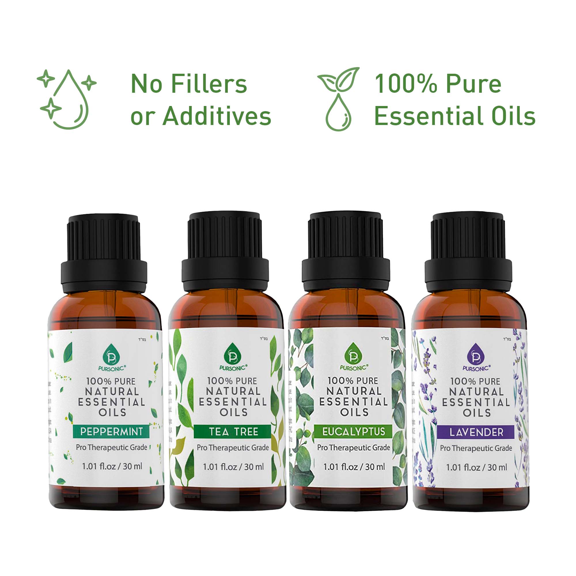 No Fillers or Additives

100% Pure Essential Oils

PURSONIC 100% PURE NATURAL ESSENTIAL OILS PEPPERMINT Pro Therapeutic Grade 1.01 fl.oz/30 ml

PURSONIC 100% PURE NATURAL ESSENTIAL OILS TEA TREE Pro Therapeutic Grade 1.01 fl.oz/30 ml

PURSONIC 100% PURE NATURAL ESSENTIAL OILS EUCALYPTUS Pro Therapeutic Grade 1.01 fl.oz/30 ml

PURSONIC 100% PURE NATURAL ESSENTIAL OILS LAVENDER Pro Therapeutic Grade 1.01 fl.oz/30 ml
