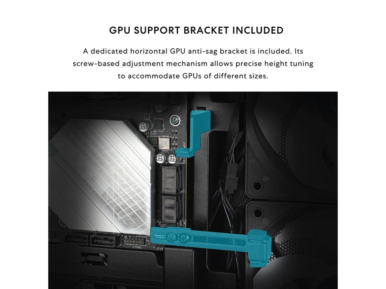 GPU SUPPORT BRACKET INCLUDED

A dedicated horizontal GPU anti-sag bracket is included. Its screw-based adjustment mechanism allows precise height tuning to accommodate GPUs of different sizes.