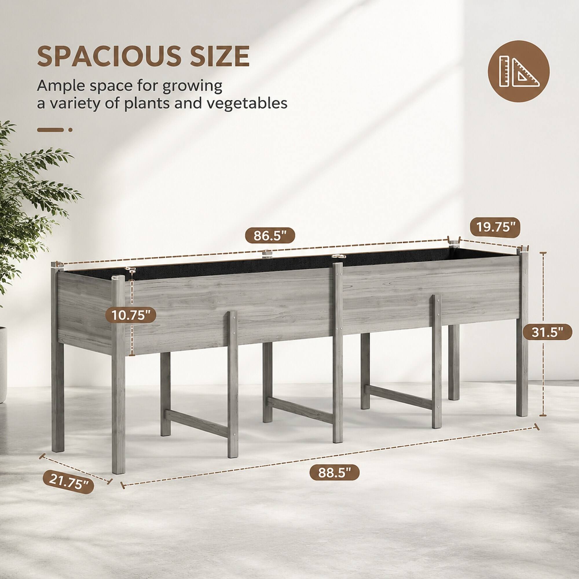 SPACIOUS SIZE  
Ample space for growing a variety of plants and vegetables

86.5"  
19.75"  
10.75"  
31.5"  
21.75"  
88.5"