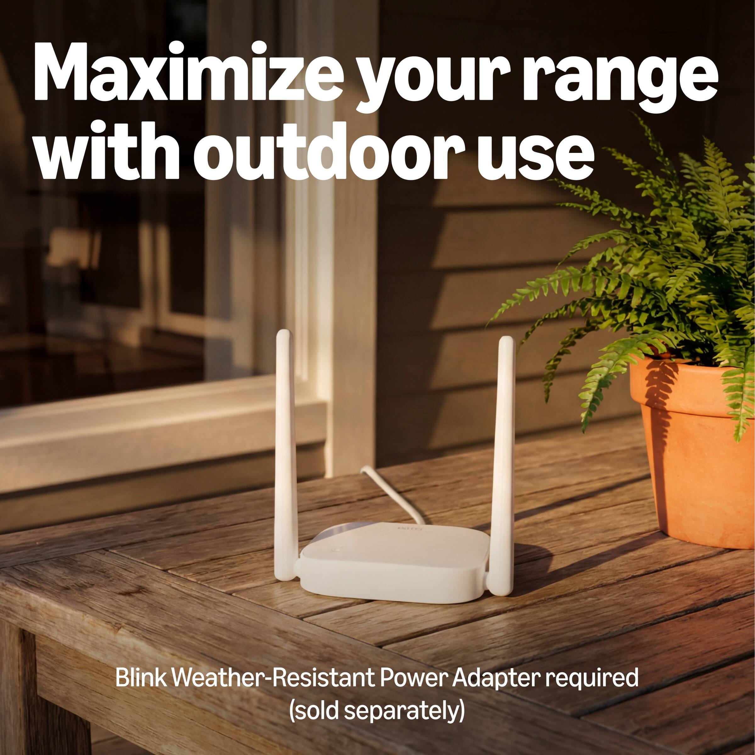 Maximize your range with outdoor use. Blink Weather-Resistant Power Adapter required (sold separately)