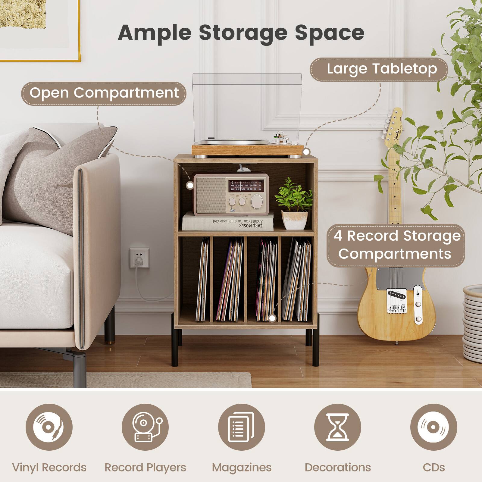 Ample Storage Space  
Large Tabletop  
Open Compartment  
4 Record Storage Compartments  

Vinyl Records  
Record Players  
Magazines  
Decorations  
CDs