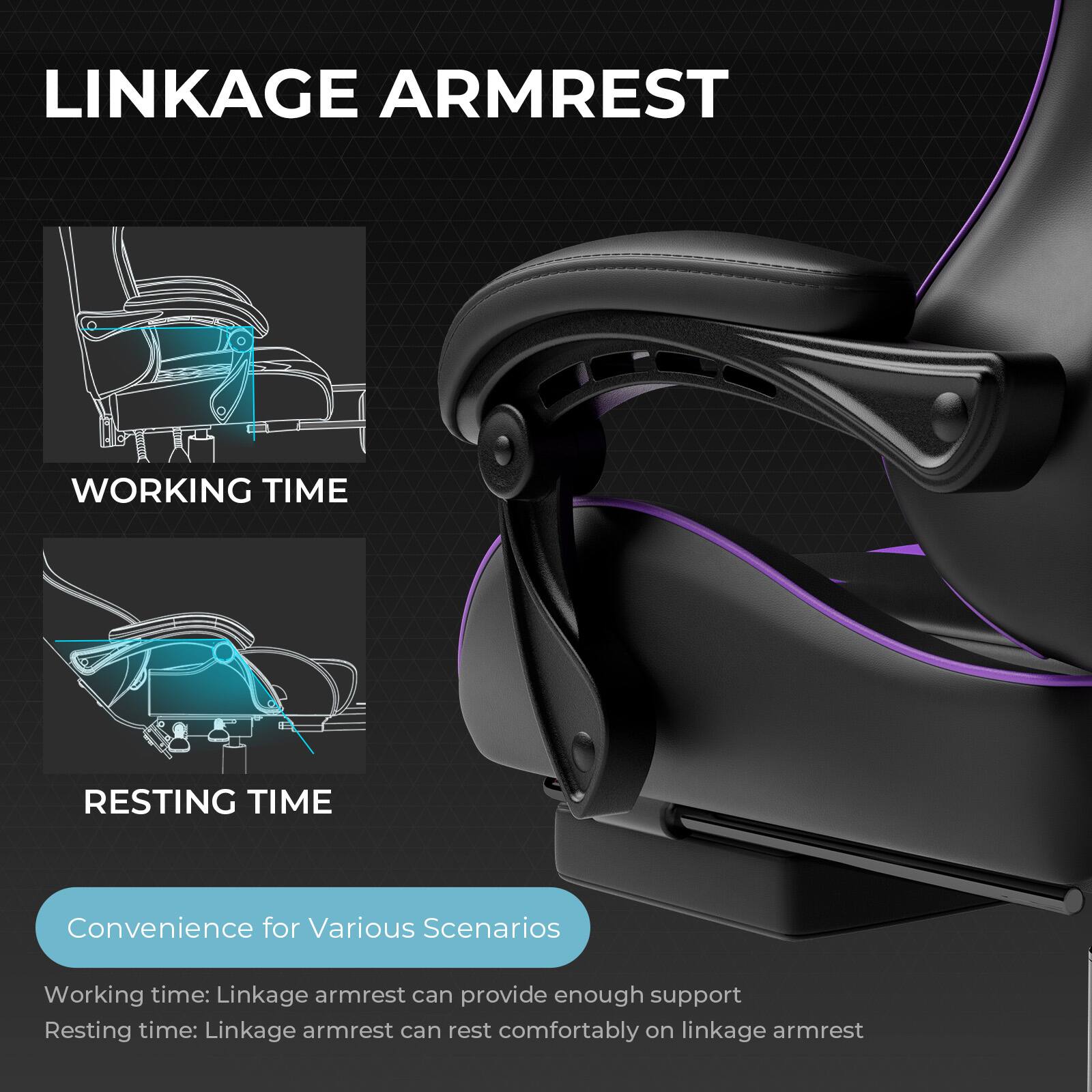 LINKAGE ARMREST

WORKING TIME

RESTING TIME

Convenience for Various Scenarios

Working time: Linkage armrest can provide enough support

Resting time: Linkage armrest can rest comfortably on linkage armrest