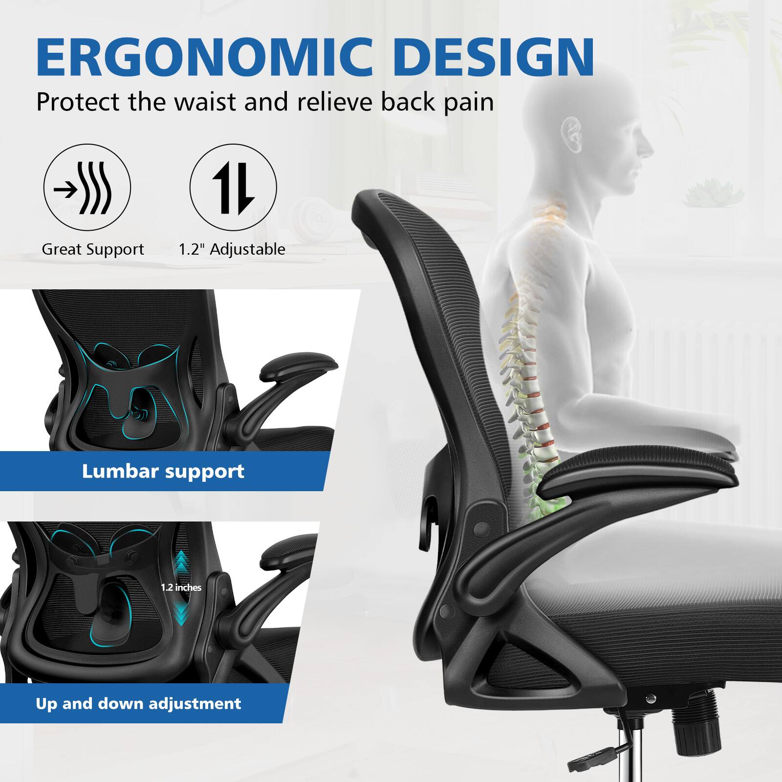 ERGONOMIC DESIGN  
Protect the waist and relieve back pain  

- Great Support  
- 1.2" Adjustable  

Lumbar support  

Up and down adjustment