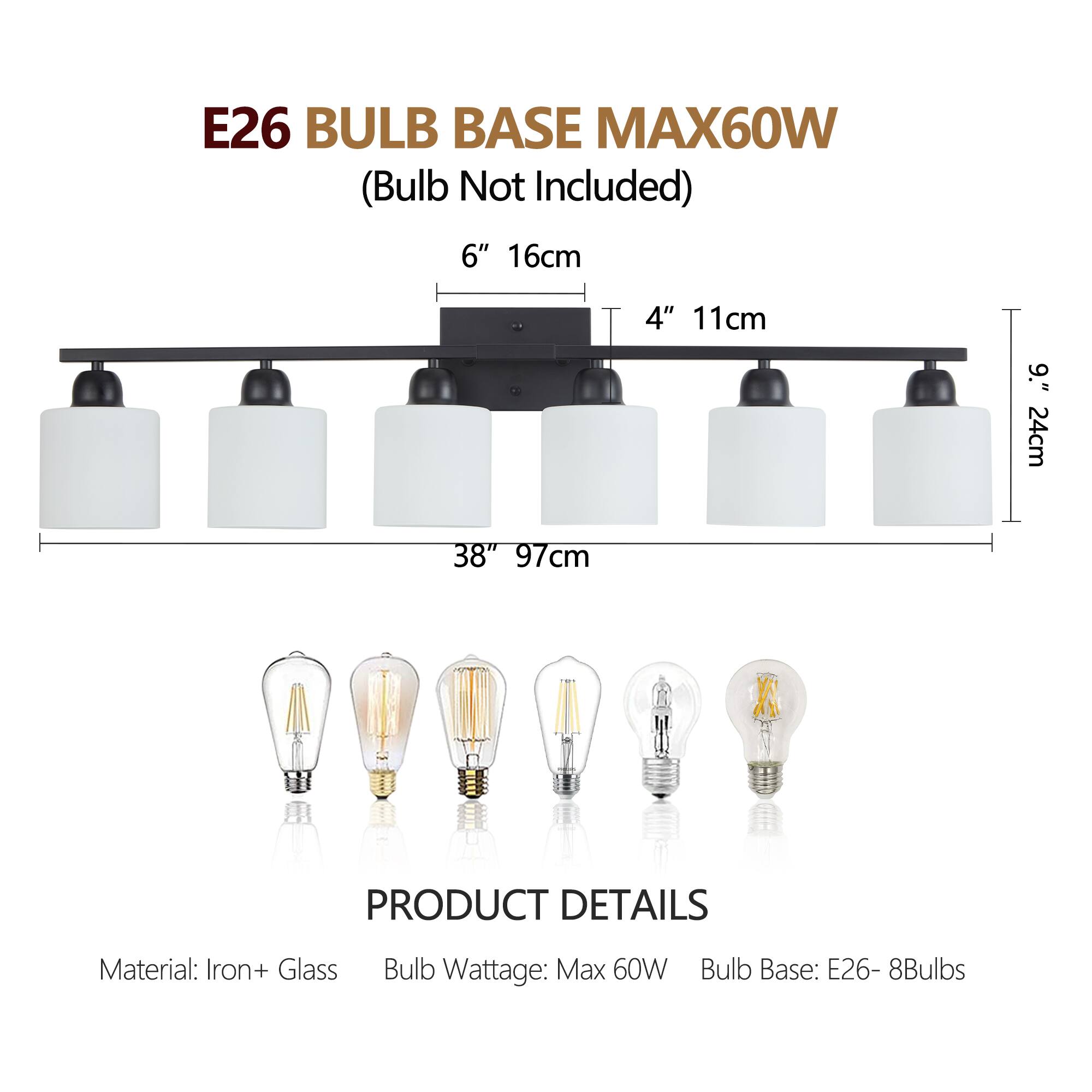E26 BULB BASE MAX60W  
(Bulb Not Included)  

6" 16cm  
4" 11cm  
9" 24cm  
38" 97cm  

PRODUCT DETAILS  
Material: Iron + Glass  
Bulb Wattage: Max 60W  
Bulb Base: E26 - 8Bulbs