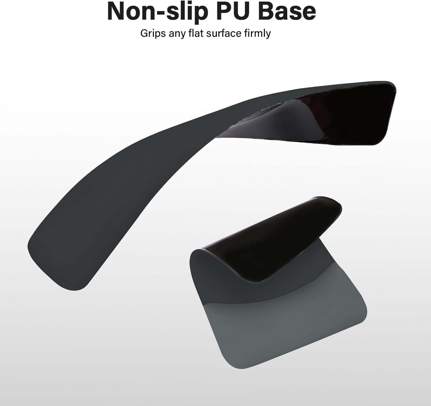 Non-slip PU Base  
Grips any flat surface firmly