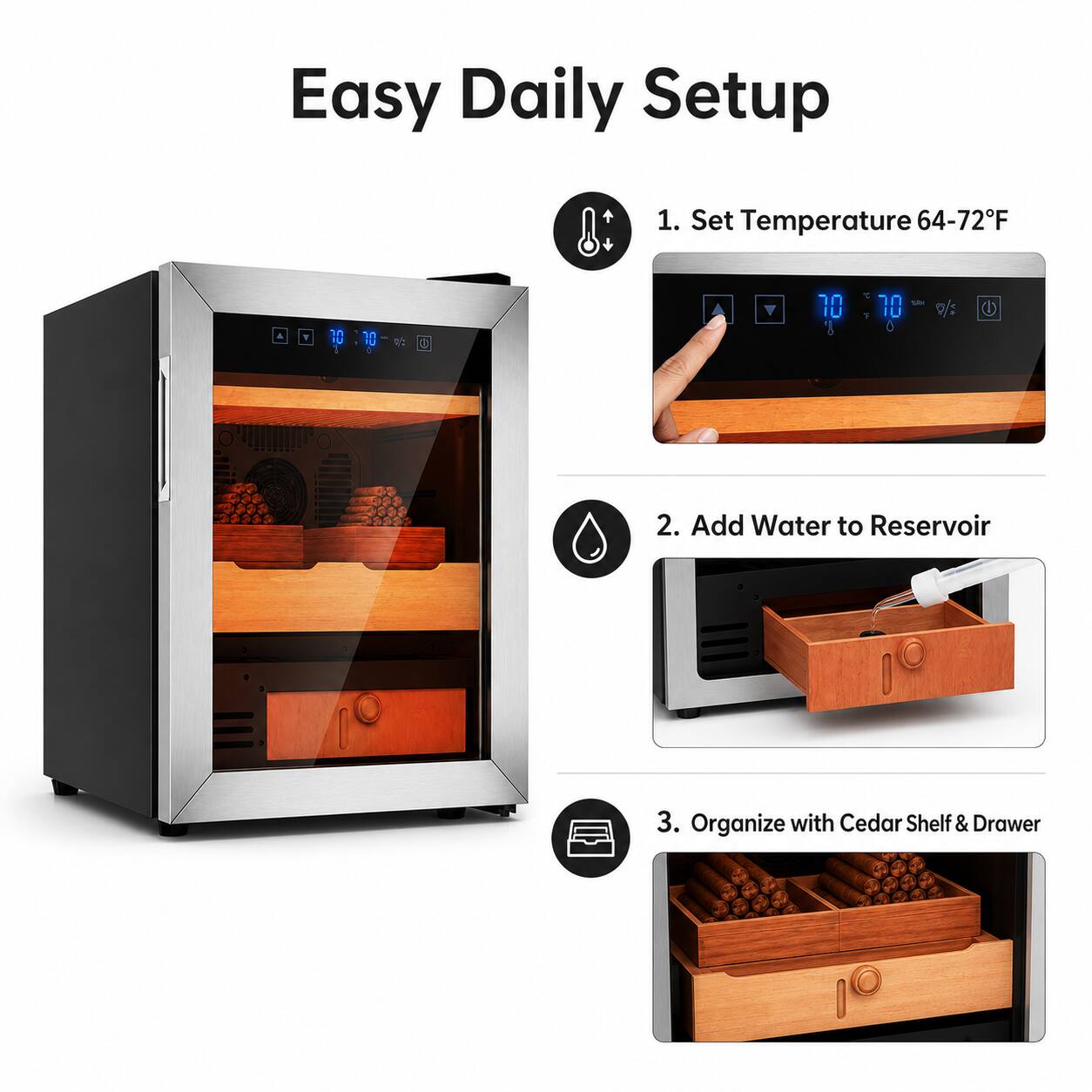 Easy Daily Setup

1. Set Temperature 64-72°F
2. Add Water to Reservoir
3. Organize with Cedar Shelf & Drawer