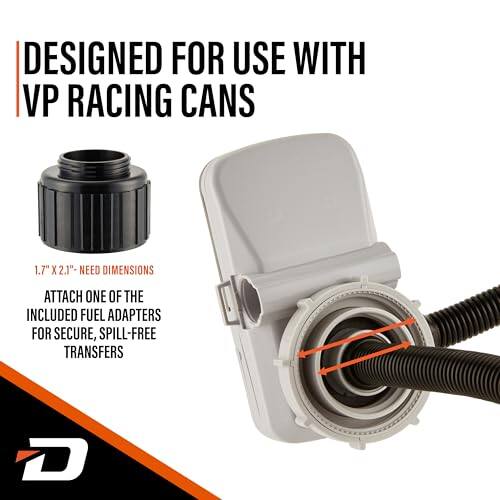 DESIGNED FOR USE WITH VP RACING CANS 1.7" X 2.1"- NEED DIMENSIONS ATTACH ONE OF THE INCLUDED FUEL ADAPTERS FOR SECURE, SPILL-FREE TRANSFERS