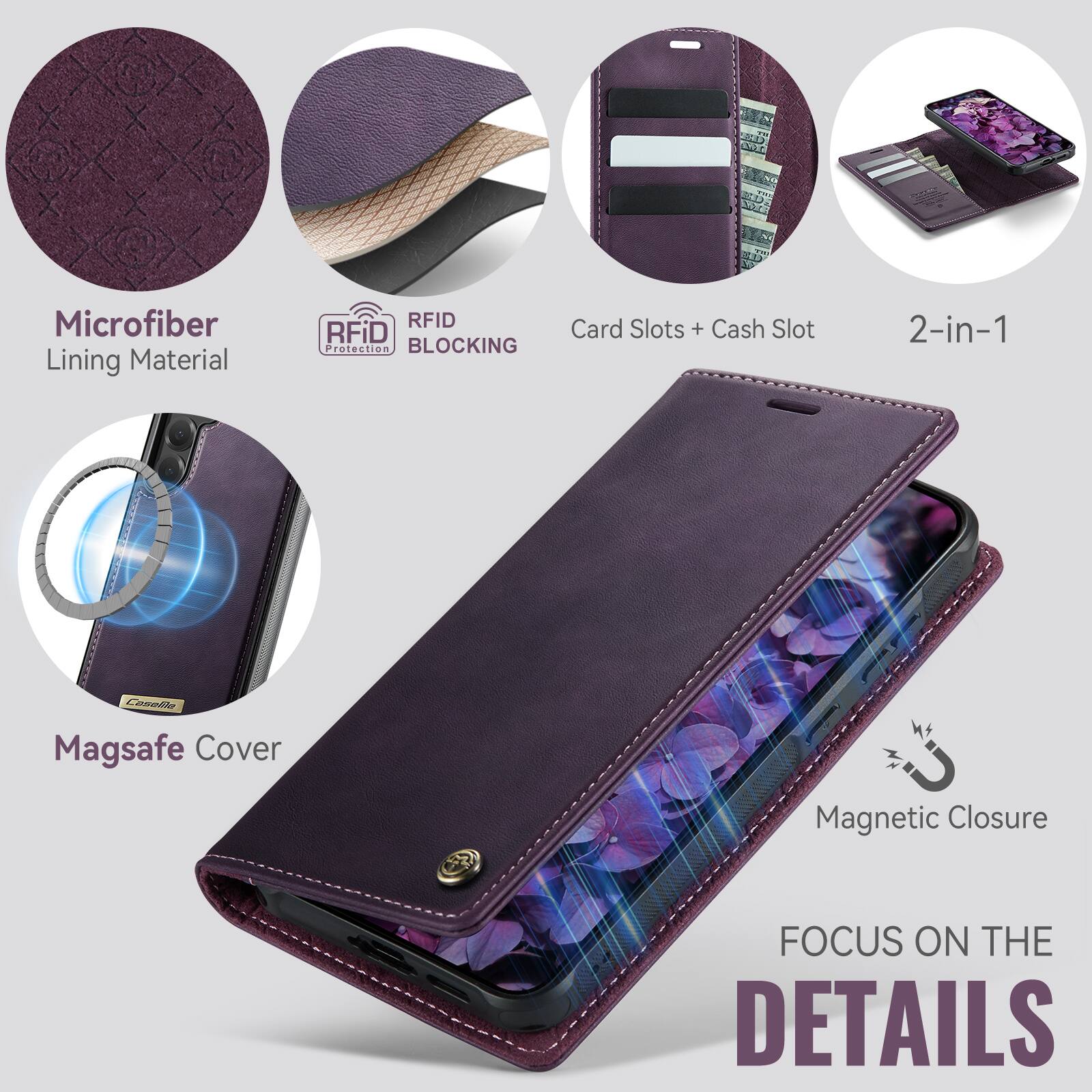 Microfiber Lining Material  
RFID Protection BLOCKING  
Card Slots + Cash Slot  
2-in-1  
Cocolla Magsafe Cover  
Magnetic Closure  
FOCUS ON THE DETAILS