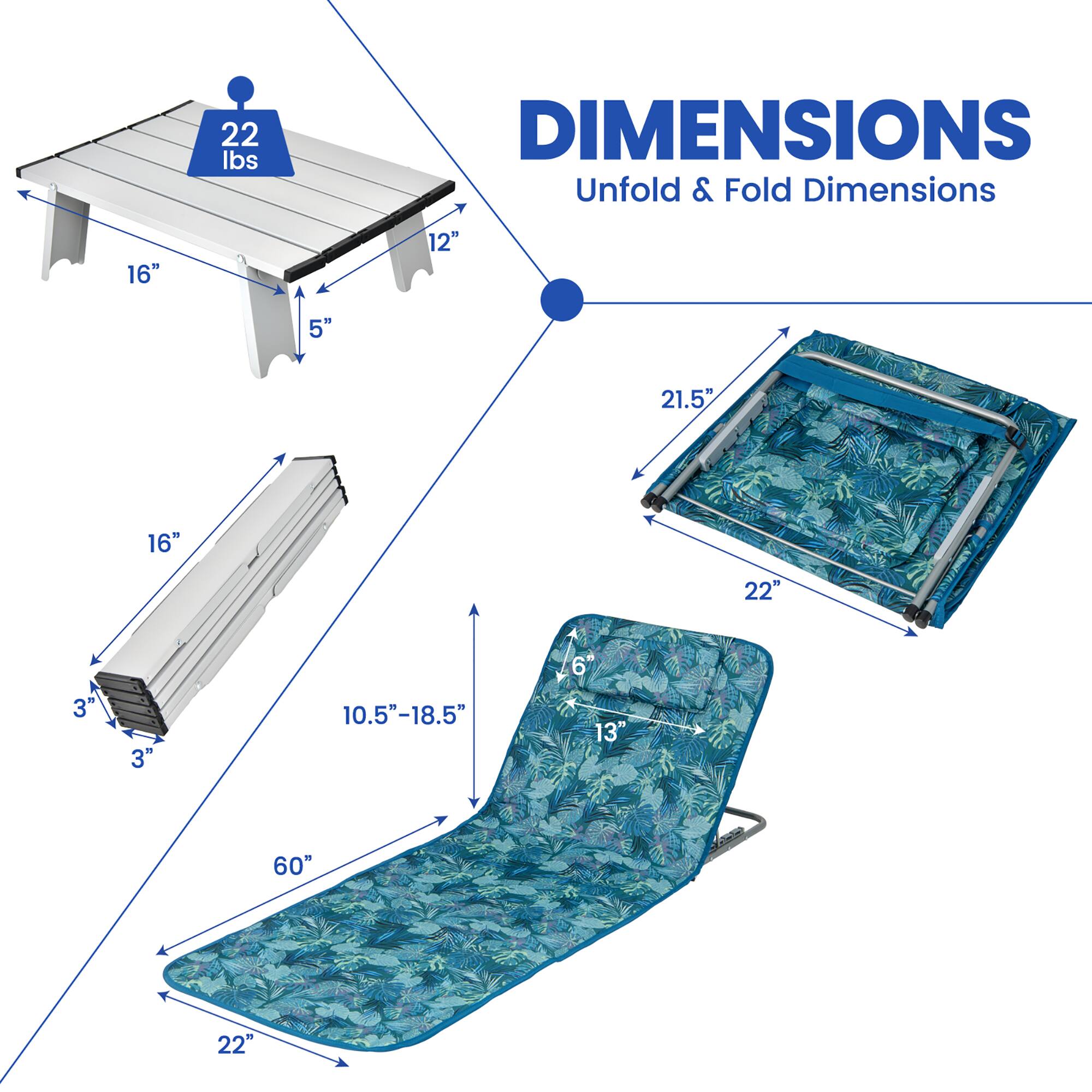 22 lbs

DIMENSIONS
Unfold & Fold Dimensions

- Unfolded: 16" x 12" x 5"
- Folded: 16" x 3" x 3"
- Seat: 10.5"-18.5" x 60" x 22"
- Folded Seat: 13" x 6" x 22"
- Folded Table: 21.5" x 22"