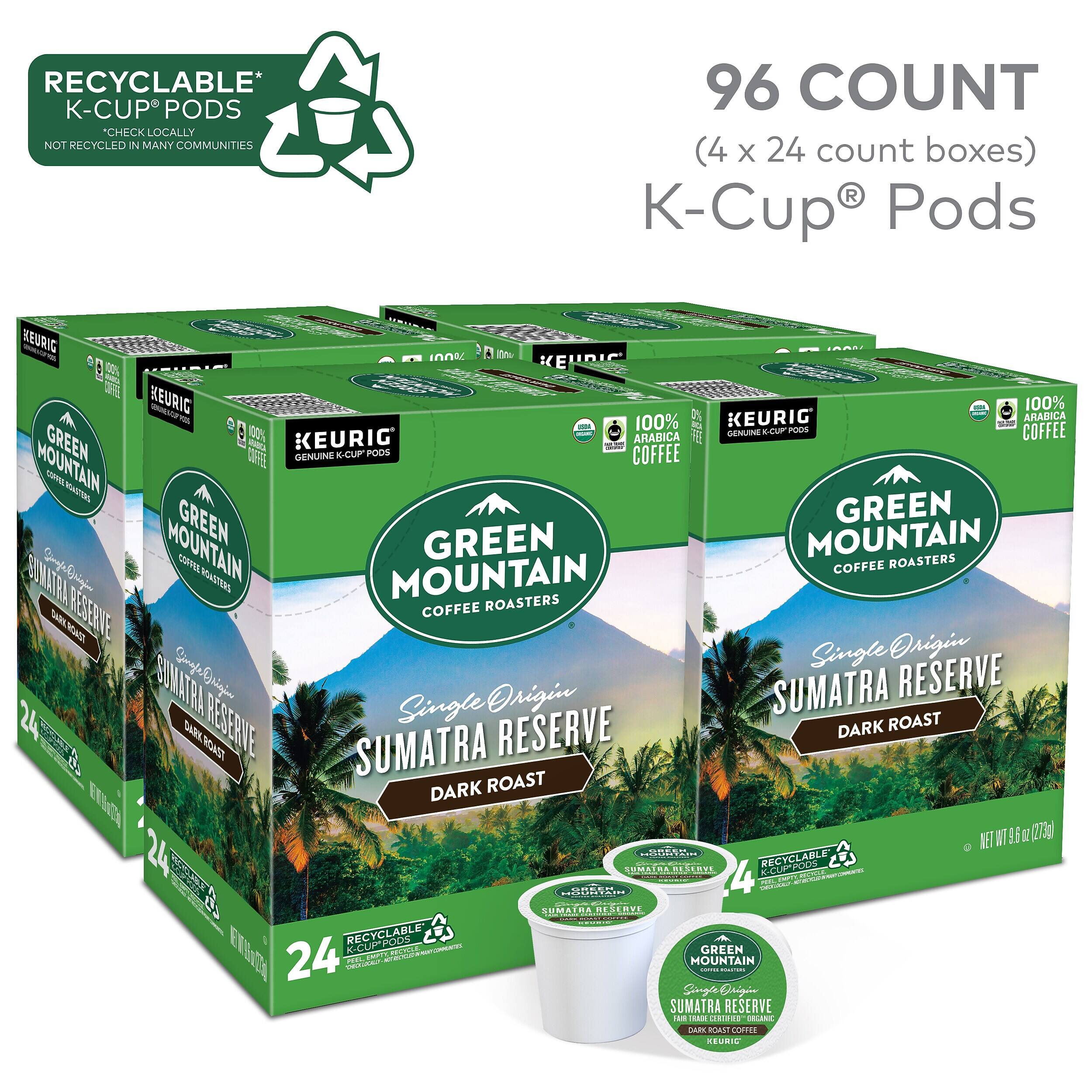 RECYCLABLE* K-CUP® PODS *CHECK LOCALLY NOT RECYCLED IN MANY COMMUNITIES

96 COUNT (4 x 24 count boxes) K-Cup® Pods

KEURIG 100% 100% ARABICA 100% ISDA 100% GENUINE K-CUP® PODS COFFEE GREEN MOUNTAIN COFFEE ROASTERS MOUNTAIN GREEN MOUNTAIN COFFEE ROASTERS RESERVE COFFEE Single Origin SUMATRA Origin SUMATRA RESERVE RESERVE Single RESERVE DARK ROAST SUMATRA DARK ROAST EVING NET 9.6 OZ (272g) CREEK NOSRITAIN SUMATRA STRVE RECYCLABLE K-CUP® PODS GINEN SOUNTAIN SUMATRA RESERVE K-CUP® RECYCLABLE PODS

CORPORATION GREEN EVING 24 AC DOUGLES CRIPTY Single MOUNTAIN COMPER Origin SUMATRA RESERVE FAIR TRADE CERTIFIED ORGANIC DARK ROAST COFFEE KEURIG