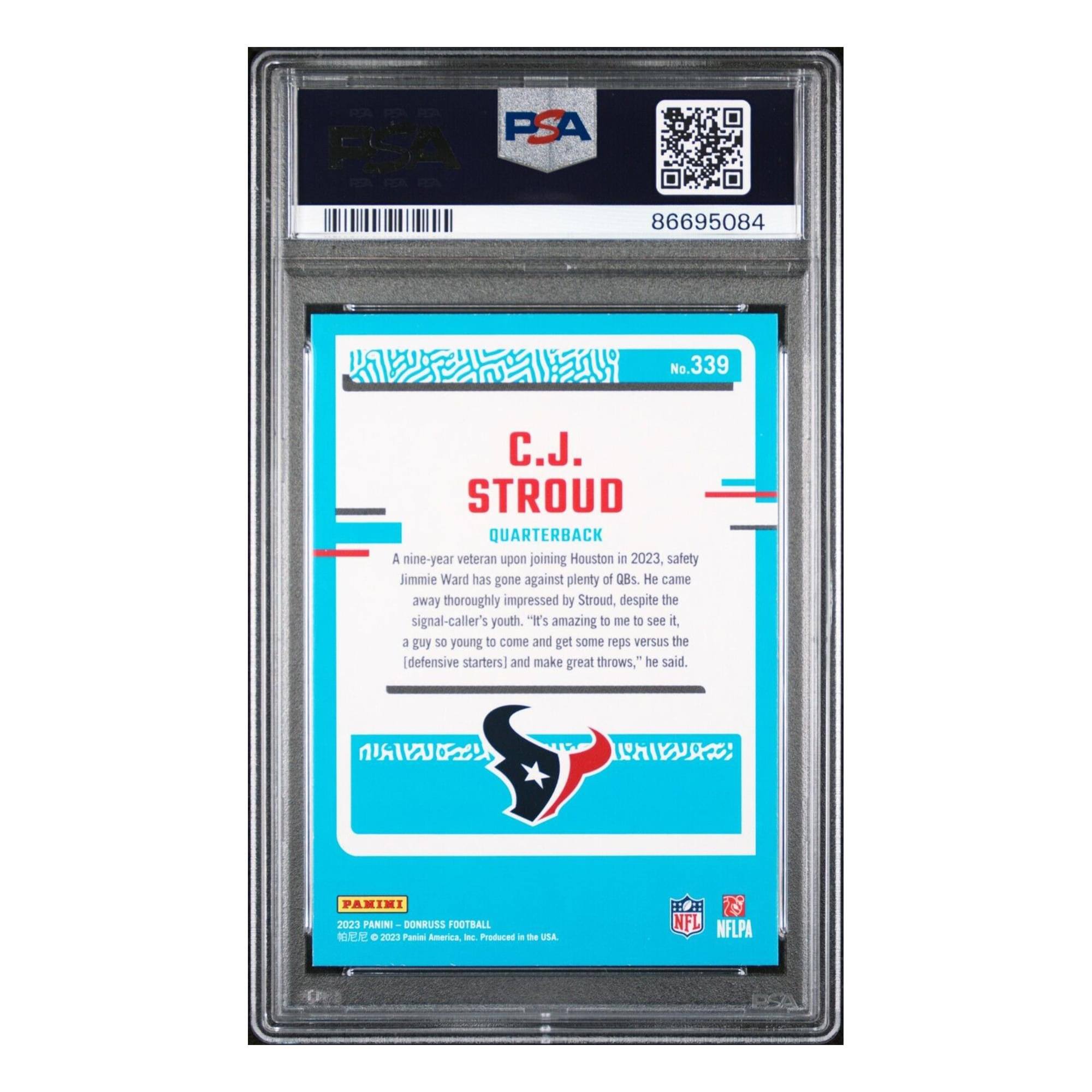 FSA 86695084  
No. 339  
C.J. STROUD  
QUARTERBACK  

A nine-year veteran upon joining Houston in 2023, safety Jimmie Ward has gone against plenty of QBs. He came away thoroughly impressed by Stroud, despite the signal-caller's youth. "It's amazing to me to see it. A guy so young to come and get some reps versus the [defensive starters] and make great throws," he said.  

E PARIMI  
2023 PANINI DONRUSS FOOTBALL  
2023 Panini America - Produced in the USA  
NFL NFLPA
