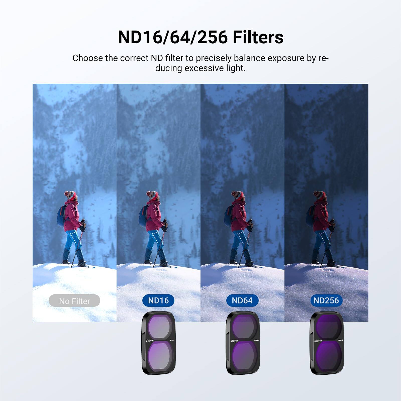 ND16/64/256 Filters

Choose the correct ND filter to precisely balance exposure by reducing excessive light.

No Filter ND16 ND64 ND256