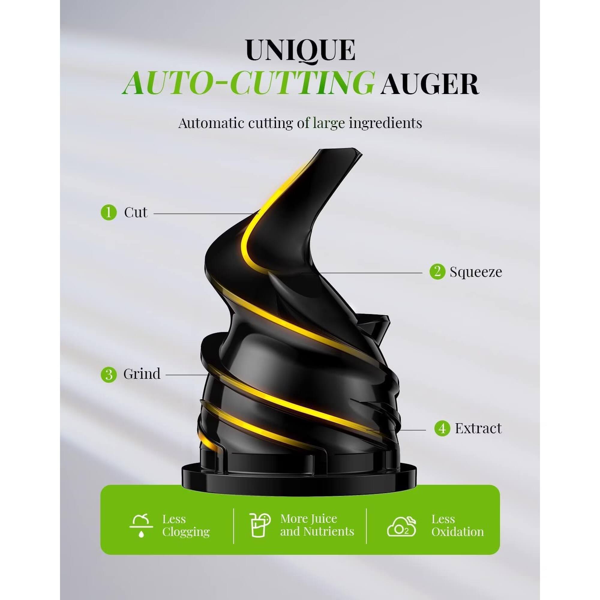 UNIQUE AUTO-CUTTING AUGER  
Automatic cutting of large ingredients

1. Cut  
2. Squeeze  
3. Grind  
4. Extract  

Less Clogging  
More Juice and Nutrients  
O2  
Less Oxidation