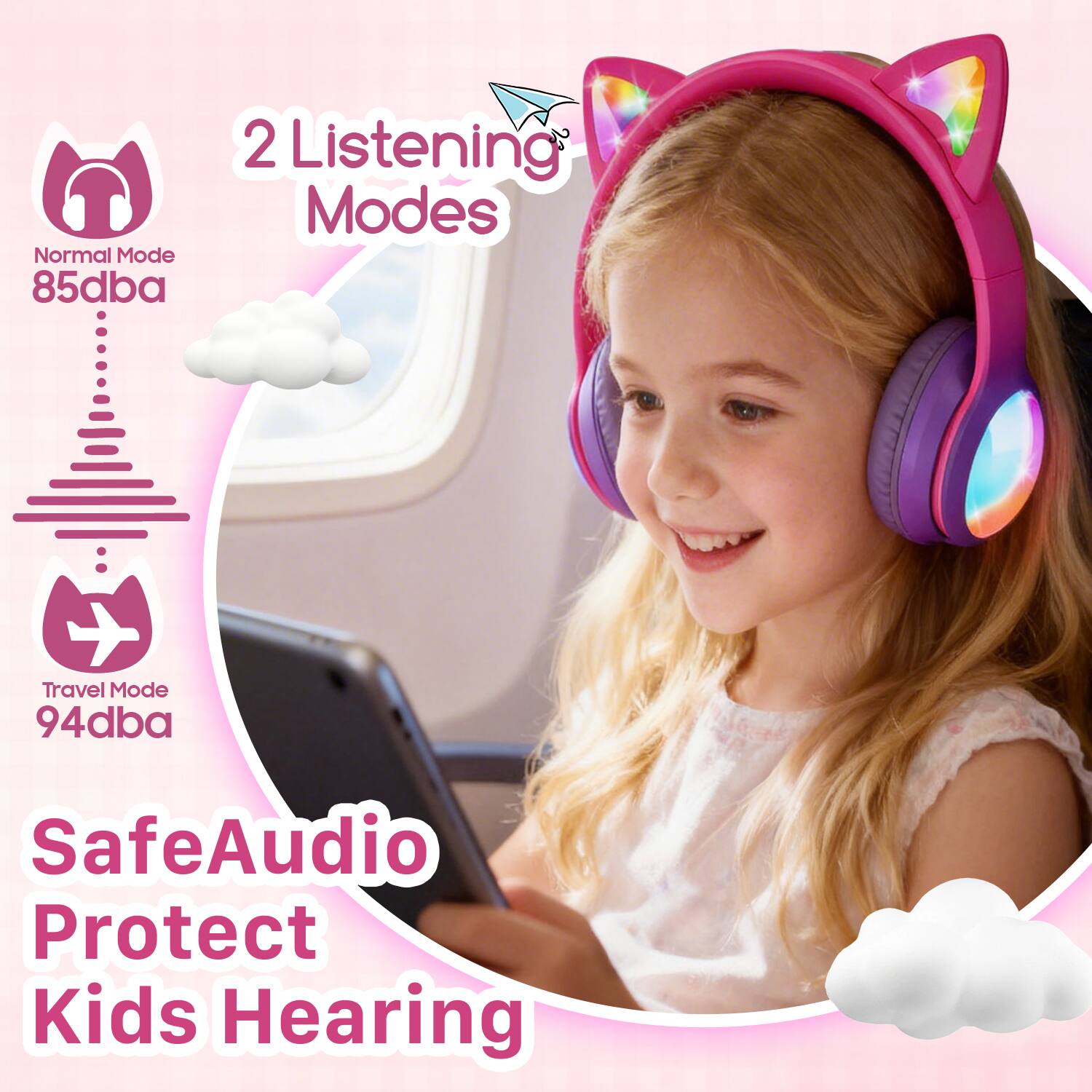 2 Listening Modes  
Normal Mode 85dba  
Travel Mode 94dba  
SafeAudio Protect Kids Hearing