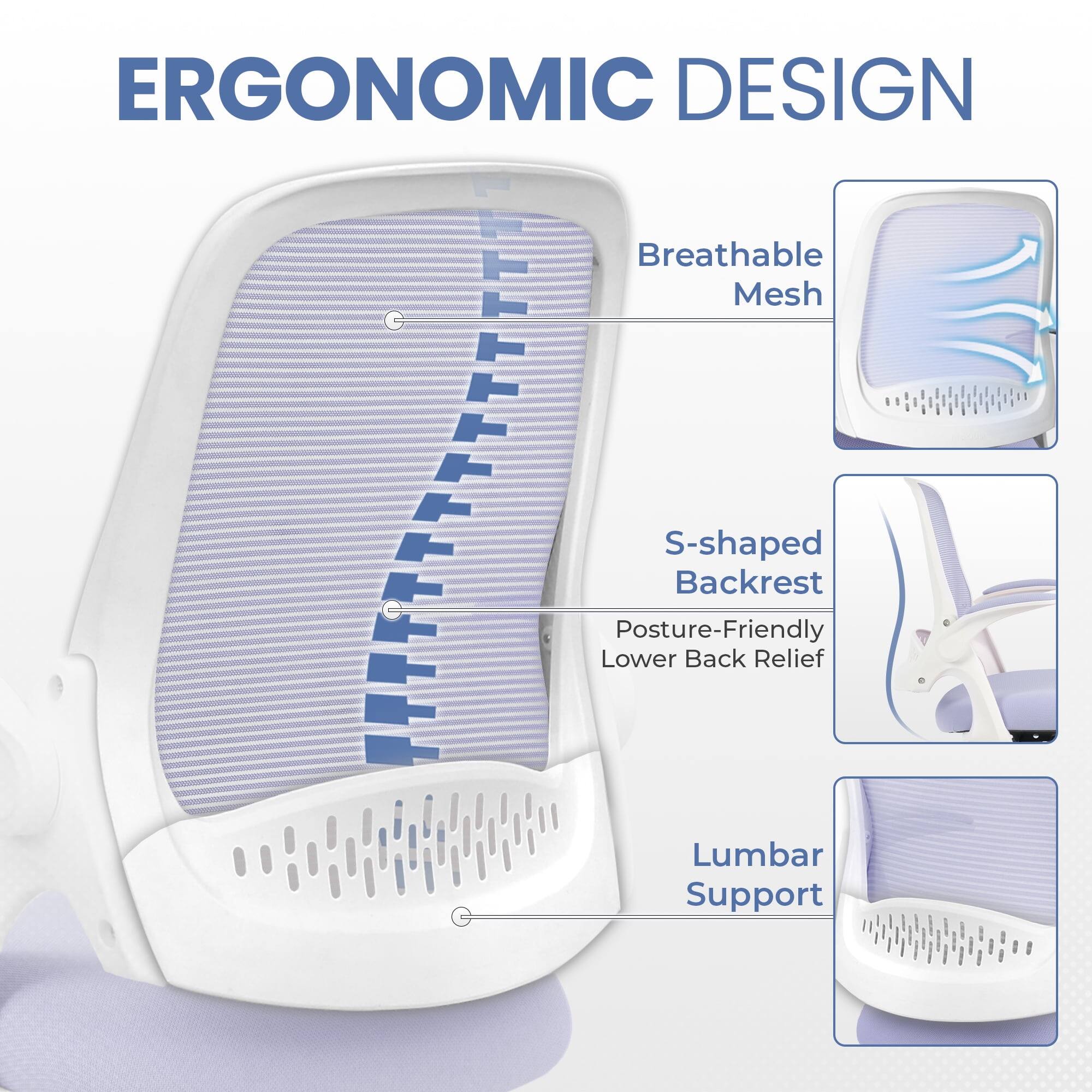 ERGONOMIC DESIGN

- Breathable Mesh
- S-shaped Backrest
  - Posture-Friendly Lower Back Relief
- Lumbar Support