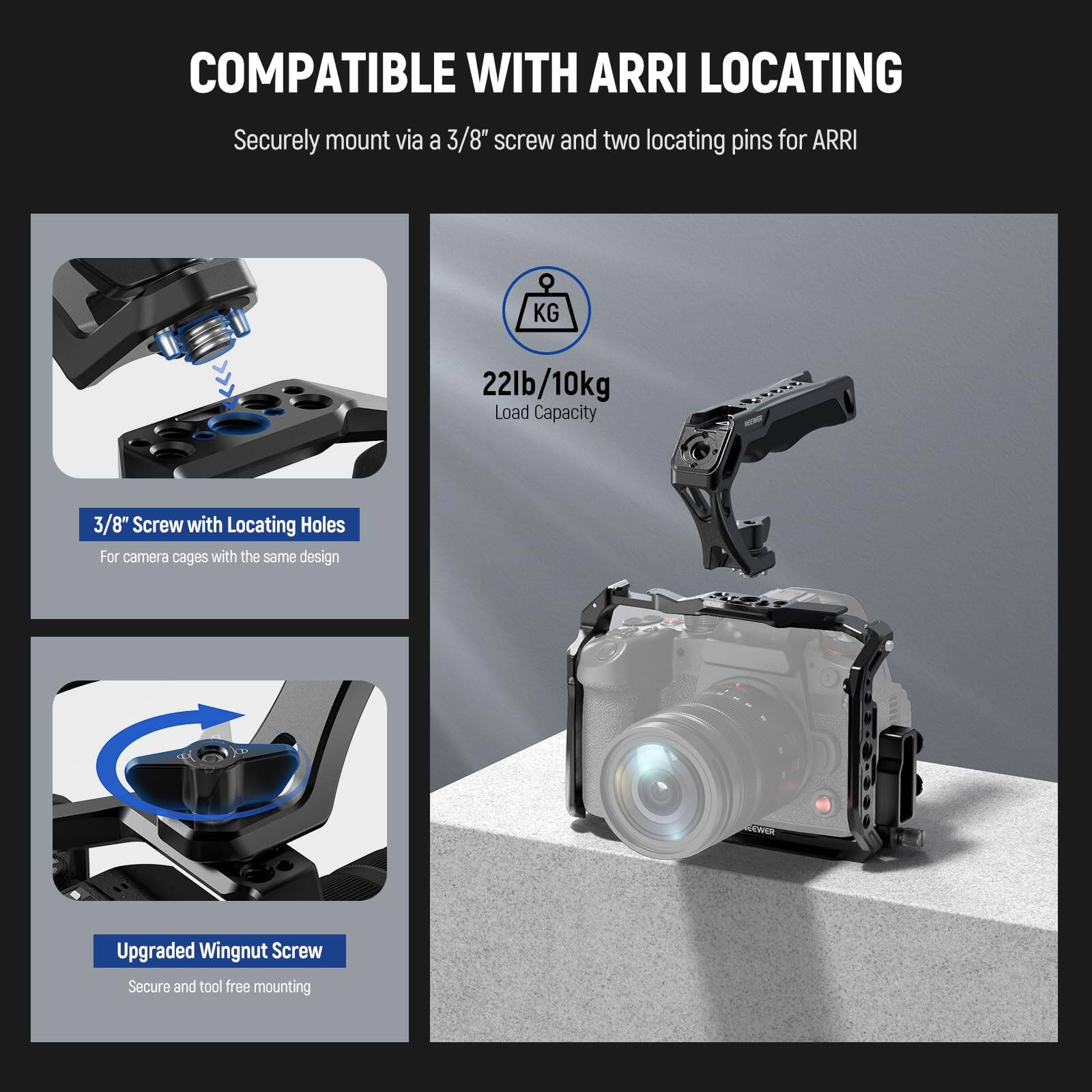 COMPATIBLE WITH ARRI LOCATING

Securely mount via a 3/8" screw and two locating pins for ARRI

3/8" Screw with Locating Holes  
For camera cages with the same design

22lb/10kg Load Capacity

Upgraded Wingnut Screw  
Secure and tool free mounting
