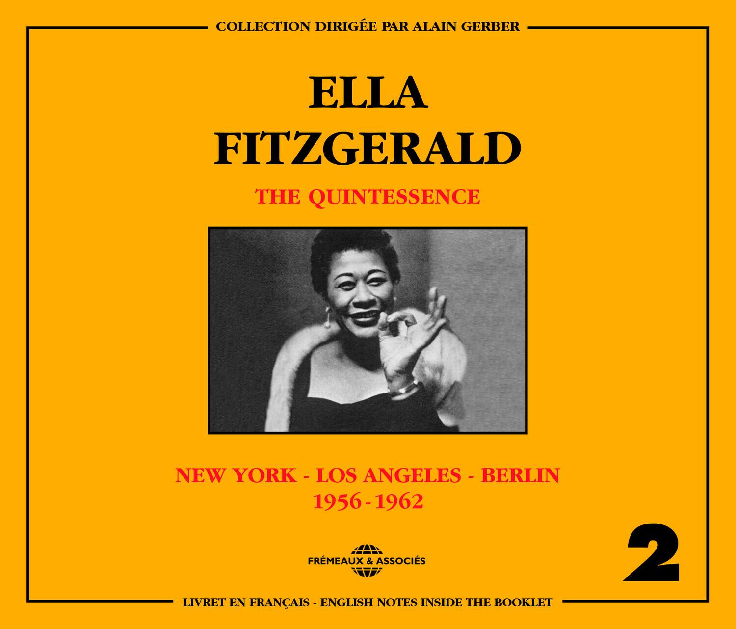 COLLECTION DIRIGÉE PAR ALAIN GERBER

ELLA FITZGERALD  
THE QUINTESSENCE

NEW YORK - LOS ANGELES - BERLIN  
1956-1962

FREMÉAUX & ASSOCIÉS

2

LIVRET EN FRANÇAIS - ENGLISH NOTES INSIDE THE BOOKLET