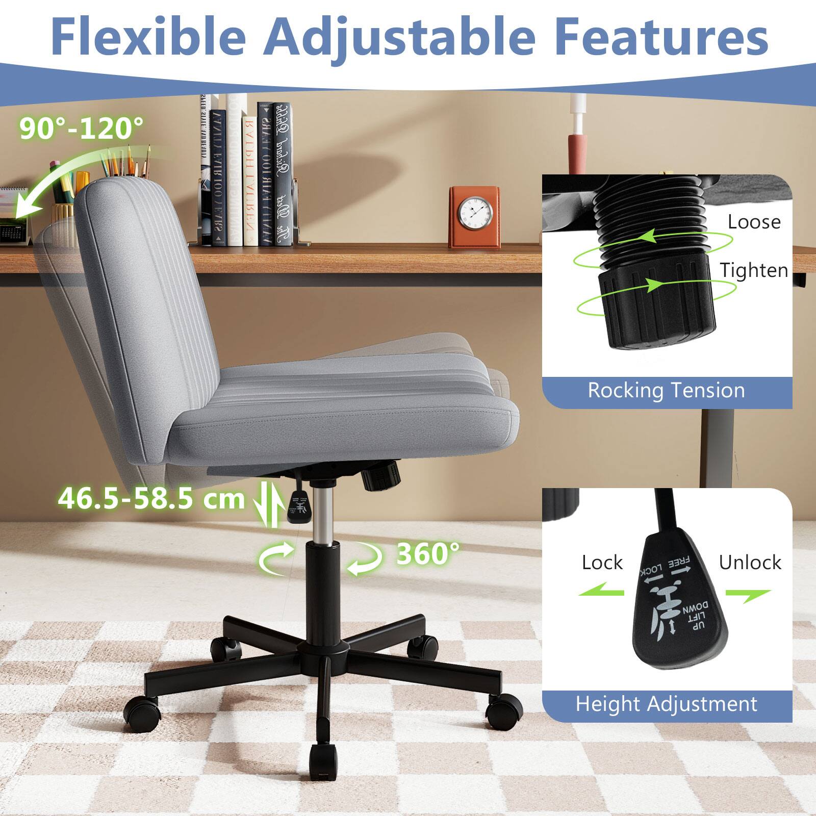Flexible Adjustable Features

90°-120°

46.5-58.5 cm

360°

Loose Tighten

Rocking Tension

Lock Unlock

Height Adjustment