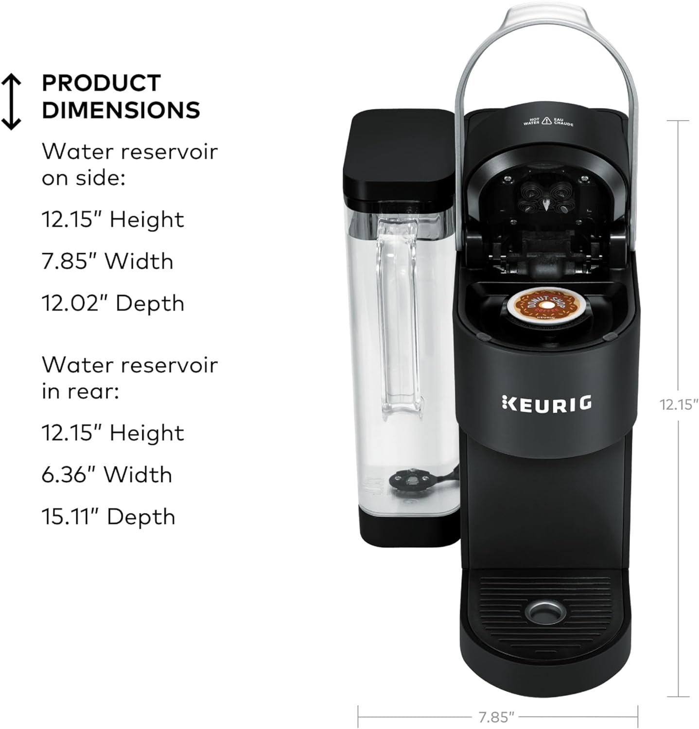 PRODUCT DIMENSIONS

Water reservoir on side:
12.15" Height
7.85" Width
12.02" Depth

Water reservoir in rear:
12.15" Height
6.36" Width
15.11" Depth