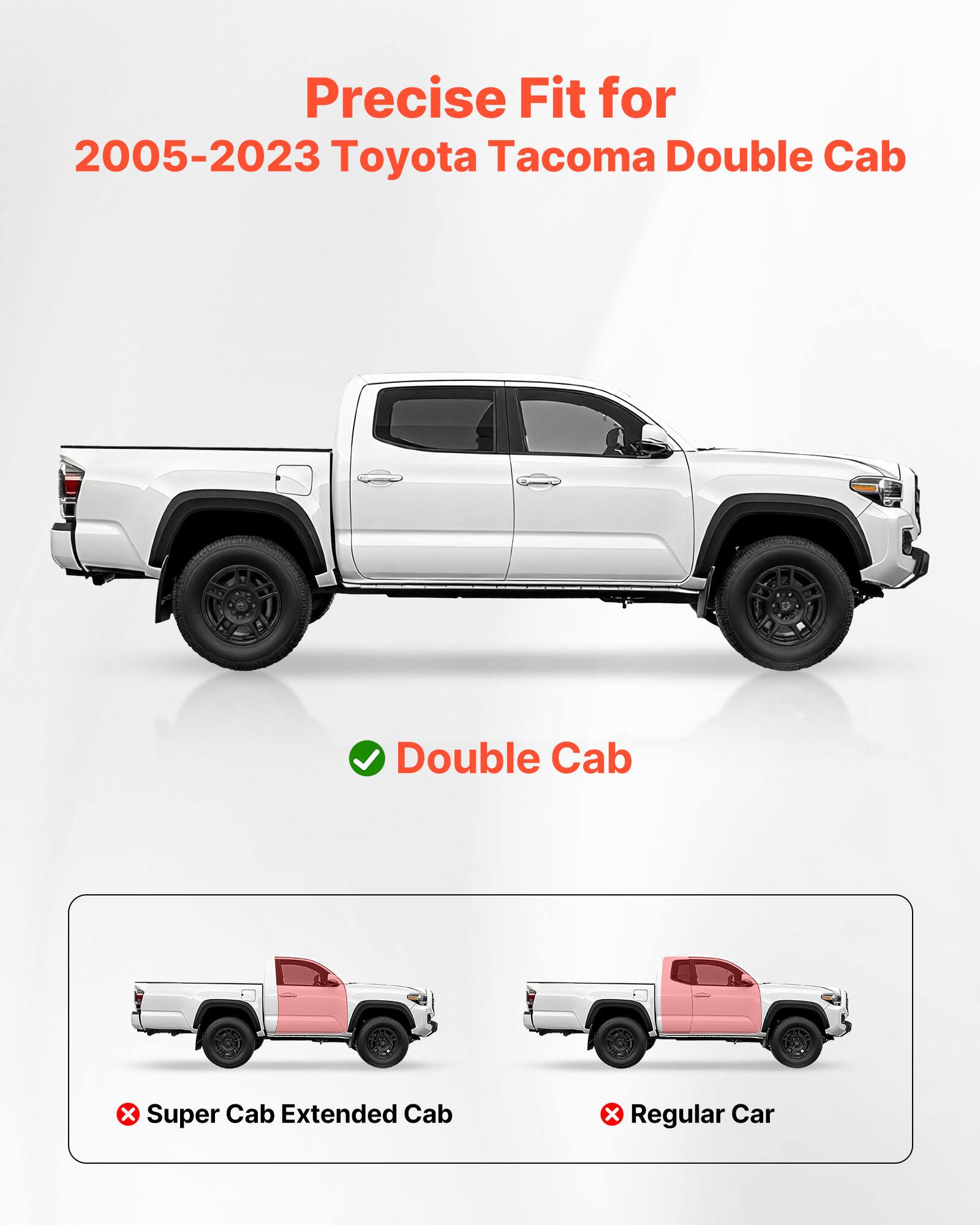 Precise Fit for 2005-2023 Toyota Tacoma Double Cab

Double Cab

Super Cab Extended Cab

Regular Car