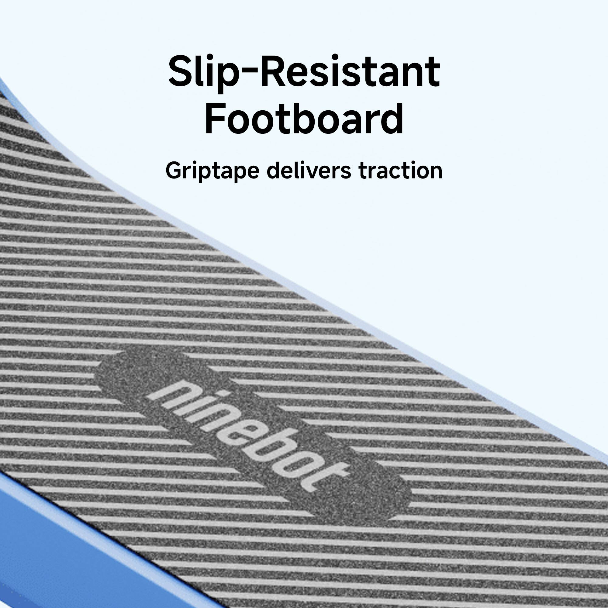 Slip-Resistant Footboard  
Griptape delivers traction