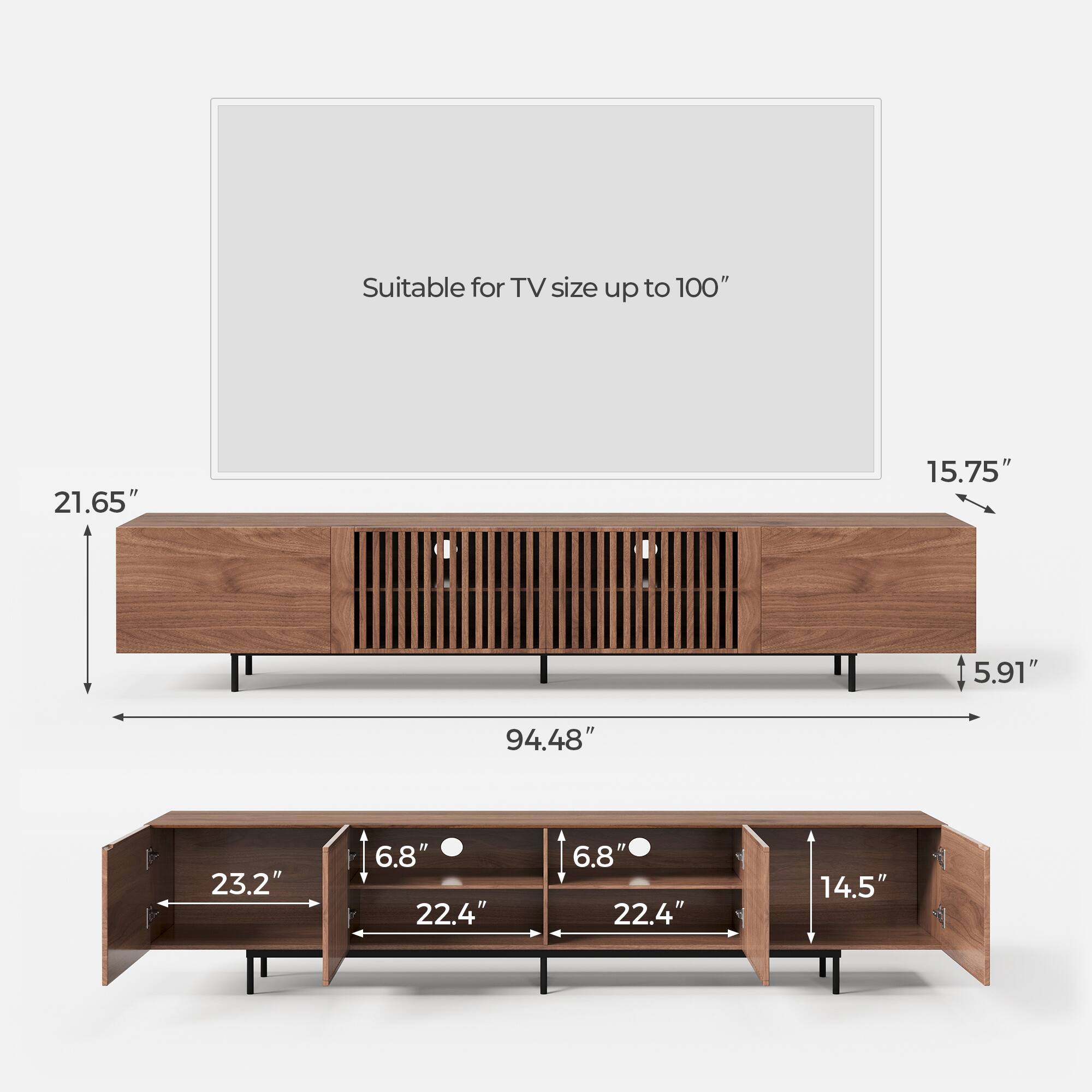 Suitable for TV size up to 100"  
21.65"  
15.75"  
5.91"  
94.48"  
23.2"  
6.8"  
22.4"  
6.8"  
22.4"  
14.5"