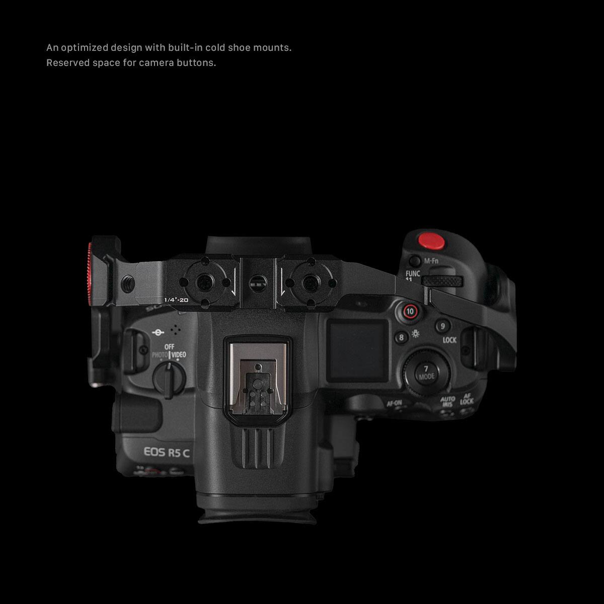An optimized design with built-in cold shoe mounts. Reserved space for camera buttons. M-Fn FUNC 11 1/4--20 20 10 OFF PHOTO VIDEO 8 5 LOCK 7 MODE AF-ON M AUTO LOCK -s EOS R5 C