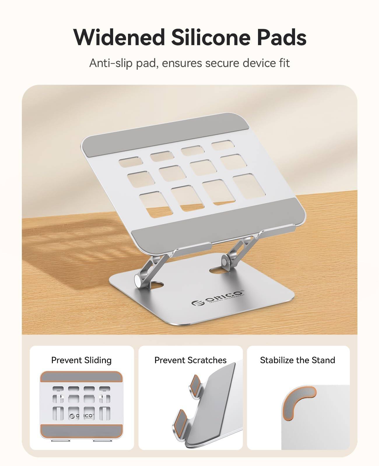 Widened Silicone Pads  
Anti-slip pad, ensures secure device fit  

- Prevent Sliding  
- Prevent Scratches  
- Stabilize the Stand