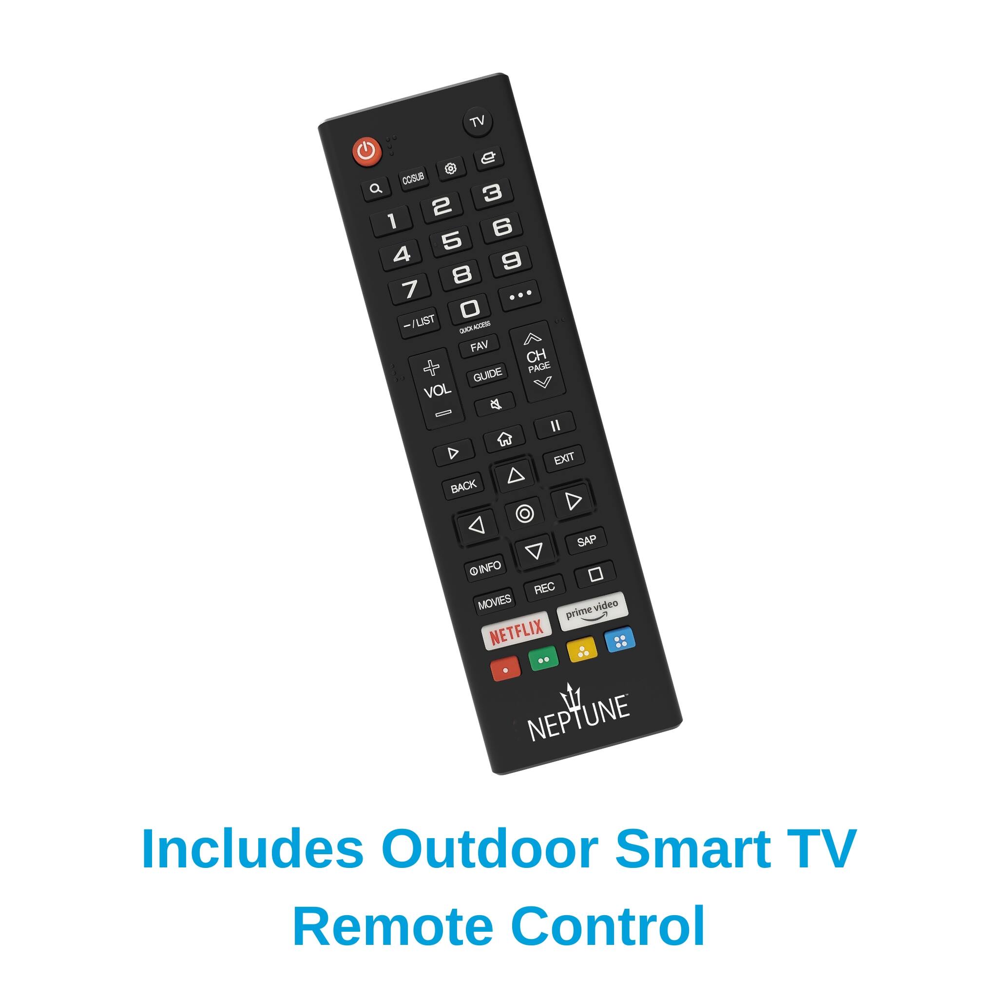 TV COSUB 1 2 3 4 5 6 7 8 9 0 LIST CUEACO FAV CH GUDE PAGE VOL II BACK EXIT SAP INFO REC MOVIES prime vide video NETFLIX NEPTUNE NEP UNE

Includes Outdoor Smart TV Remote Control