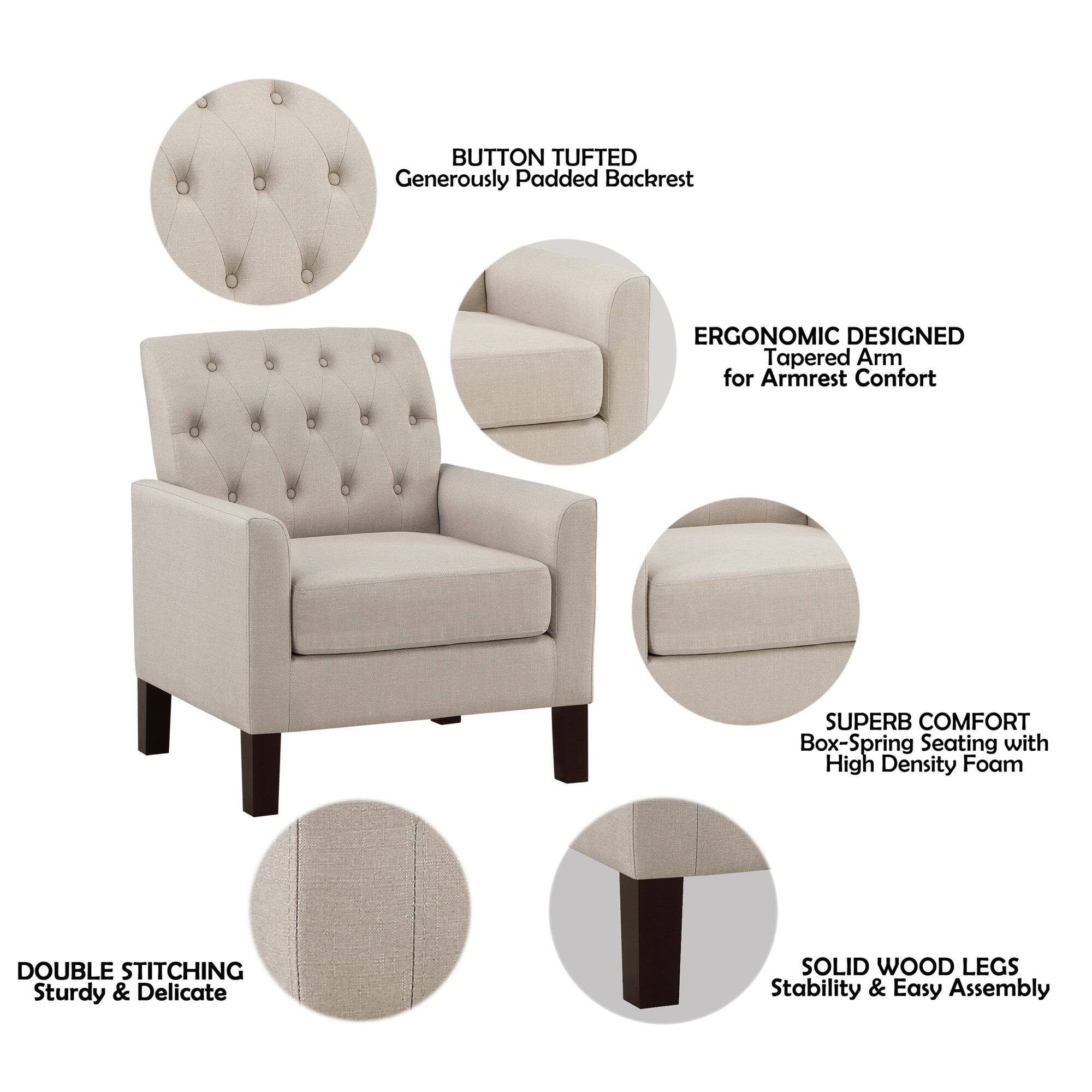 BUTTON TUFTED  
Generously Padded Backrest  

ERGONOMIC DESIGNED  
Tapered Arm for Armrest Comfort  

SUPERB COMFORT  
Box-Spring Seating with High Density Foam  

DOUBLE STITCHING  
Sturdy & Delicate  

SOLID WOOD LEGS  
Stability & Easy Assembly