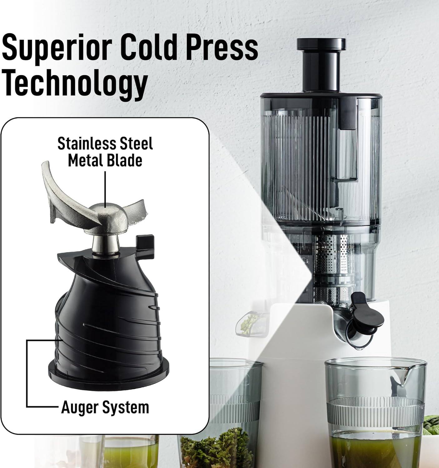 Superior Cold Press Technology

Stainless Steel Metal Blade

Auger System