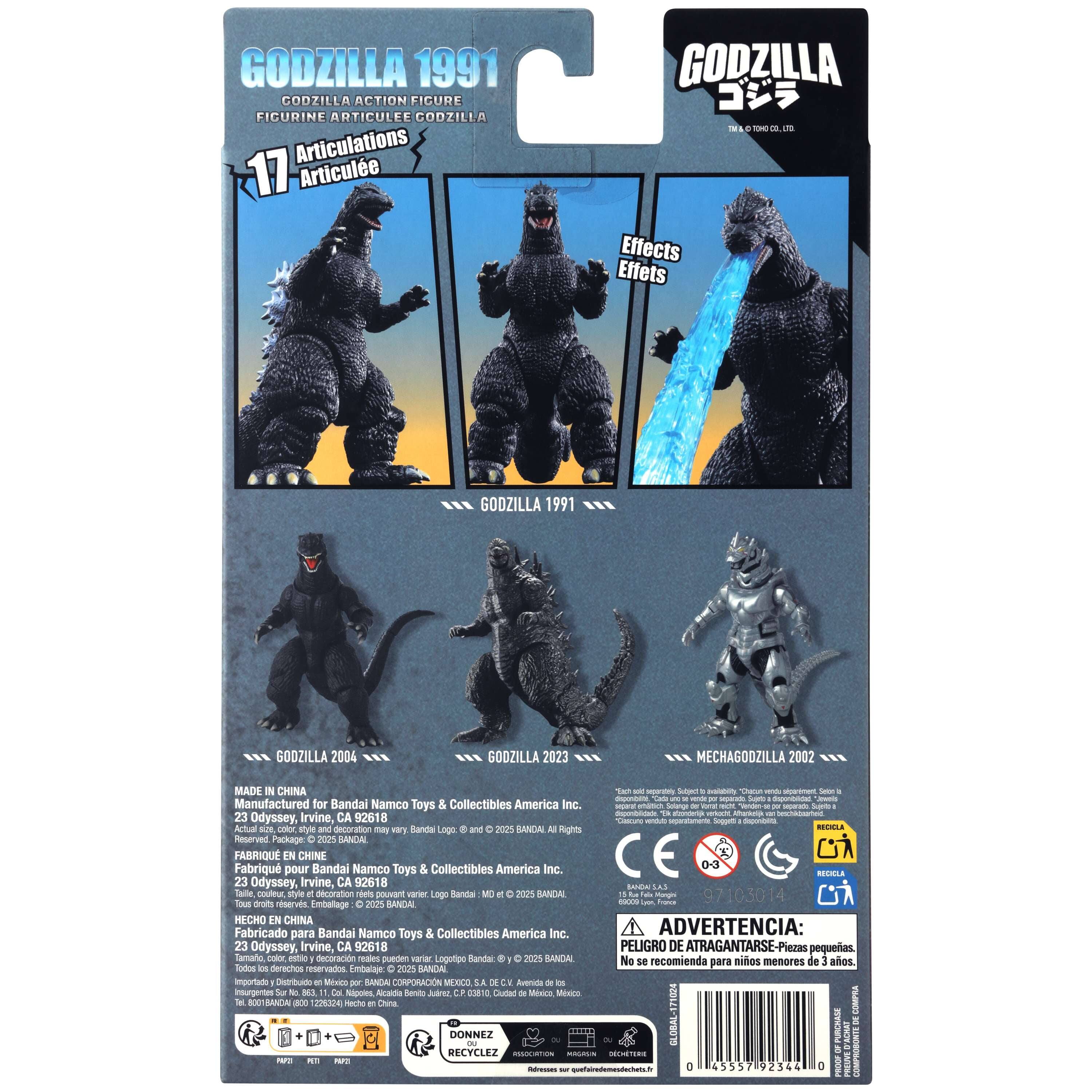 GODZILLA 1991  
GODZILLA ACTION FIGURE  
FICURINE ARTICULEE GODZILLA  
17 Articulations Articulée  

Effects Effets  

GODZILLA 1991  
GOOZILLA 2004  
GOOZILLA 2023  
MECHAGODZILLA 2002  

MADE IN CHINA  
Manufactured for Bandai Namco Toys & Collectibles America Inc.  
23 Odyssey, Irvine, CA 92618  

FABRIQUÉ EN CHINE  
Fabrication pour Bandai Namco Toys & Collectibles America Inc.  
23 Odyssey, Irvine, CA 92618  

HECHO EN CHINA  
Fabricado para Bandai Namco Toys & Collectibles America Inc.  
23 Odyssey, Irvine, CA 92618  

ADVERTENCIA:  
PELIGRO DE ATRAGANTARSE - Piezas pequeñas.  
No se recomienda para niños menores de 3 años.  

Tous droits réservés  
Package 2021 MARCA FABRIQUE EN CHINE  
Fabri