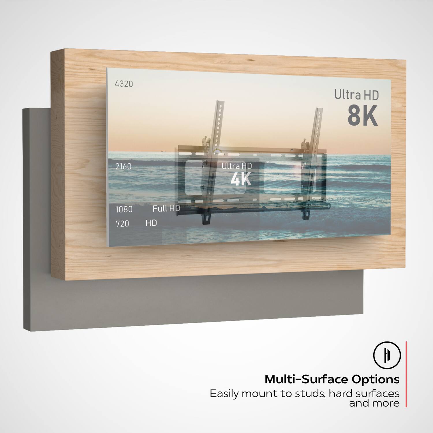 4320 Ultra HD 8K  
2160 Ultra HD 4K  
1080 Full HD  
720 HD  

Multi-Surface Options  
Easily mount to studs, hard surfaces and more
