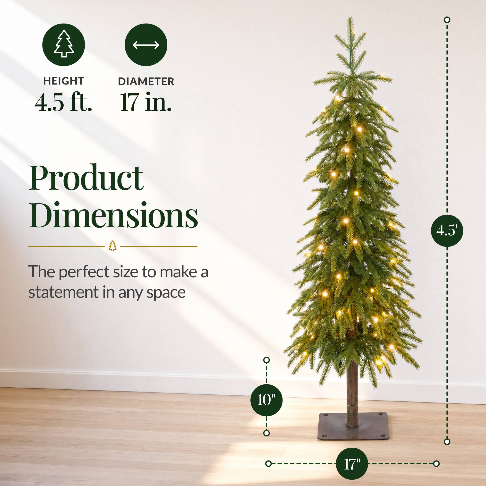 HEIGHT 4.5 ft.  
DIAMETER 17 in.  
Product Dimensions  
4.5'  
The perfect size to make a statement in any space  
10"  
17"