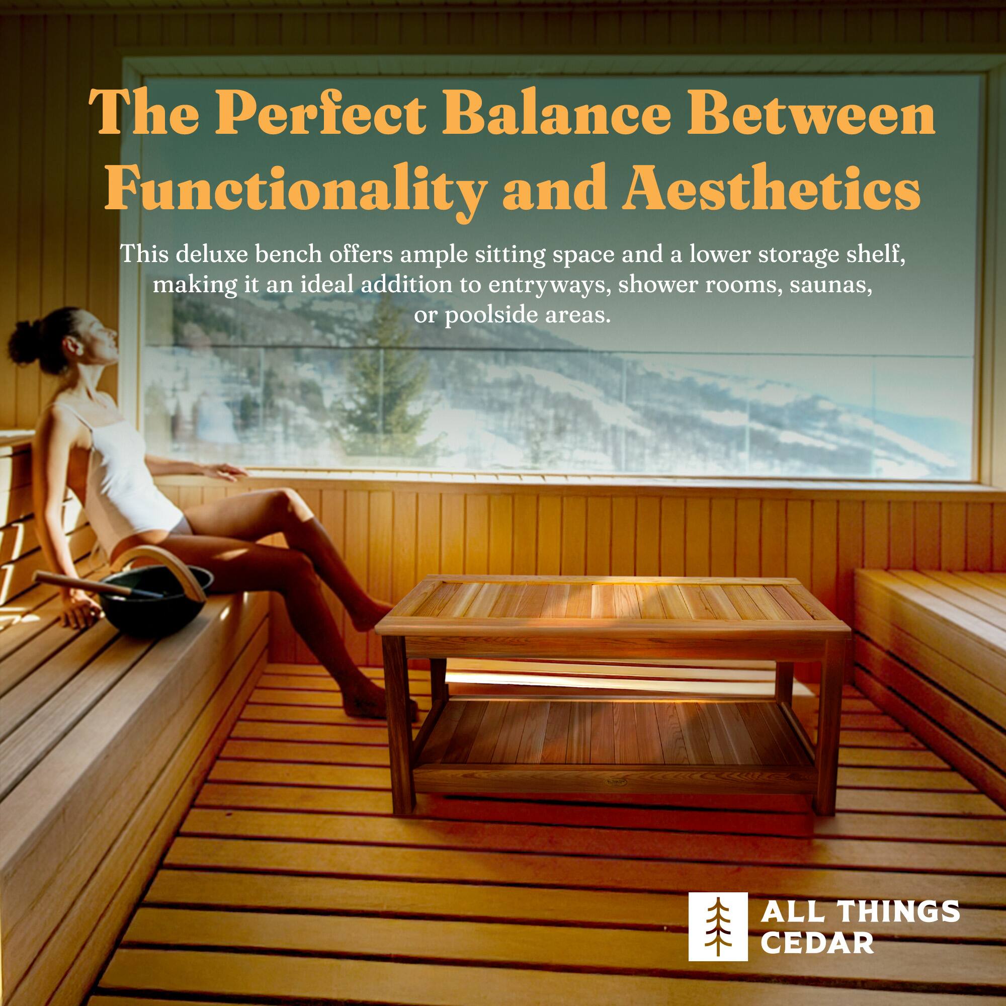The Perfect Balance Between Functionality and Aesthetics

This deluxe bench offers ample sitting space and a lower storage shelf, making it an ideal addition to entryways, shower rooms, saunas, or poolside areas.

ALL THINGS CEDAR
