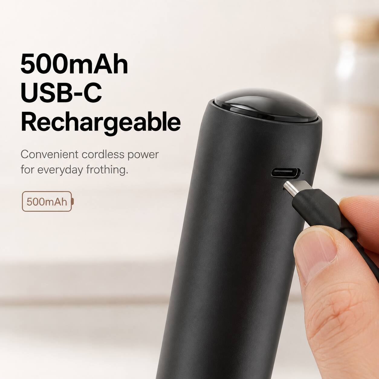 500mAh USB-C Rechargeable  
Convenient cordless power for everyday frothing.  
500mAh