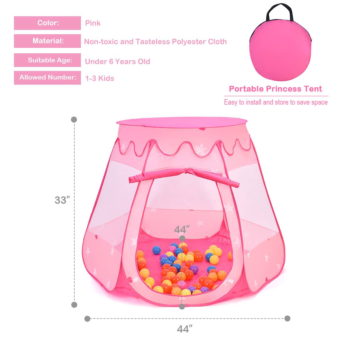 Color: Pink
Material: Non-toxic and Tasteless Polyester Cloth
Suitable Age: Under 6 Years Old
Allowed Number: 1-3 Kids
Portable Princess Tent
Easy to install and store to save space
33"
44"
44"
