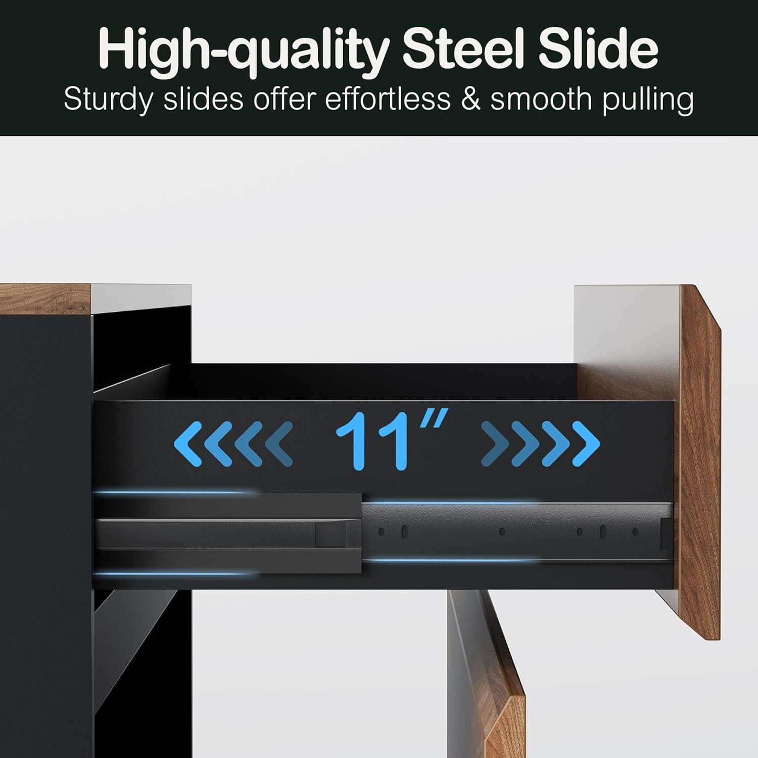 High-quality Steel Slide  
Sturdy slides offer effortless & smooth pulling  

11"