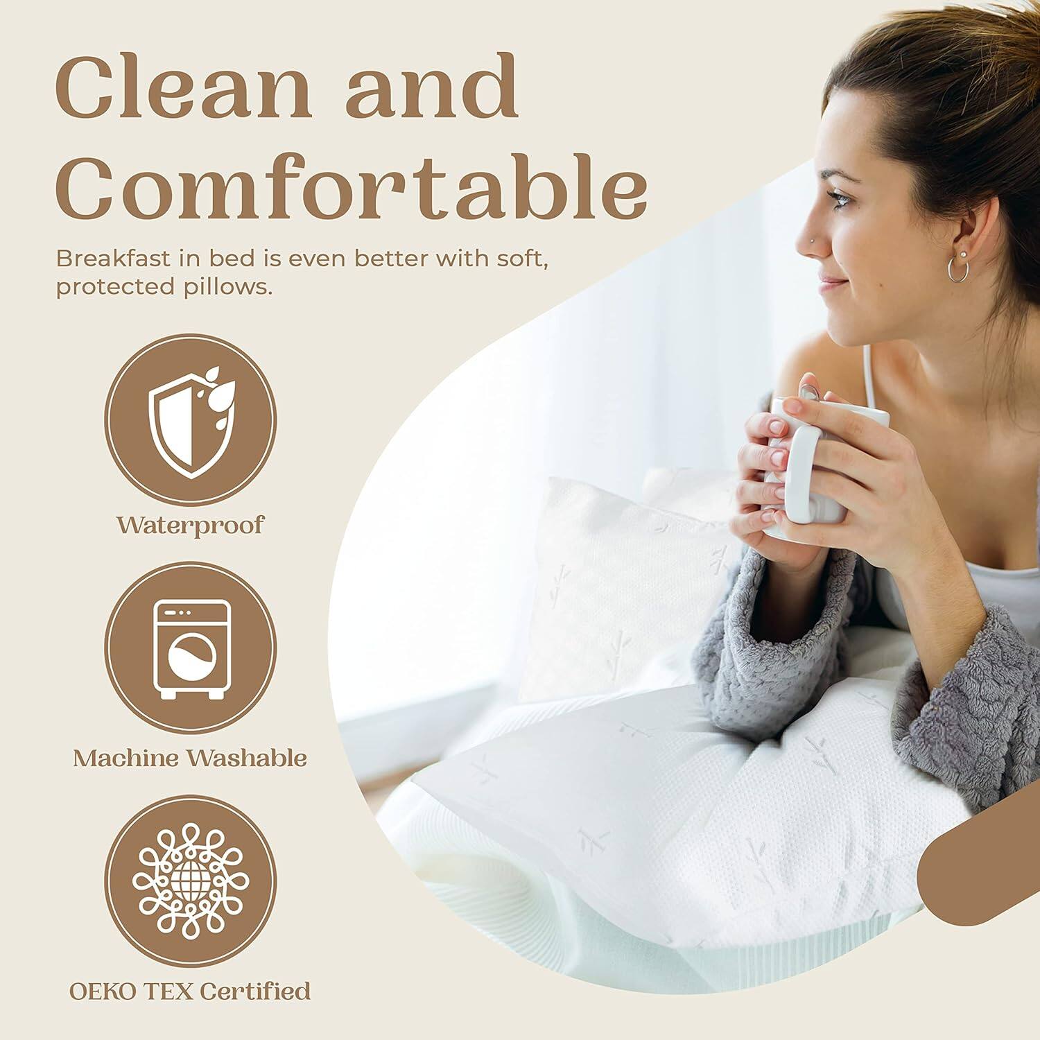 Clean and Comfortable

Breakfast in bed is even better with soft, protected pillows.

- Waterproof
- Machine Washable
- OEKO TEX Certified