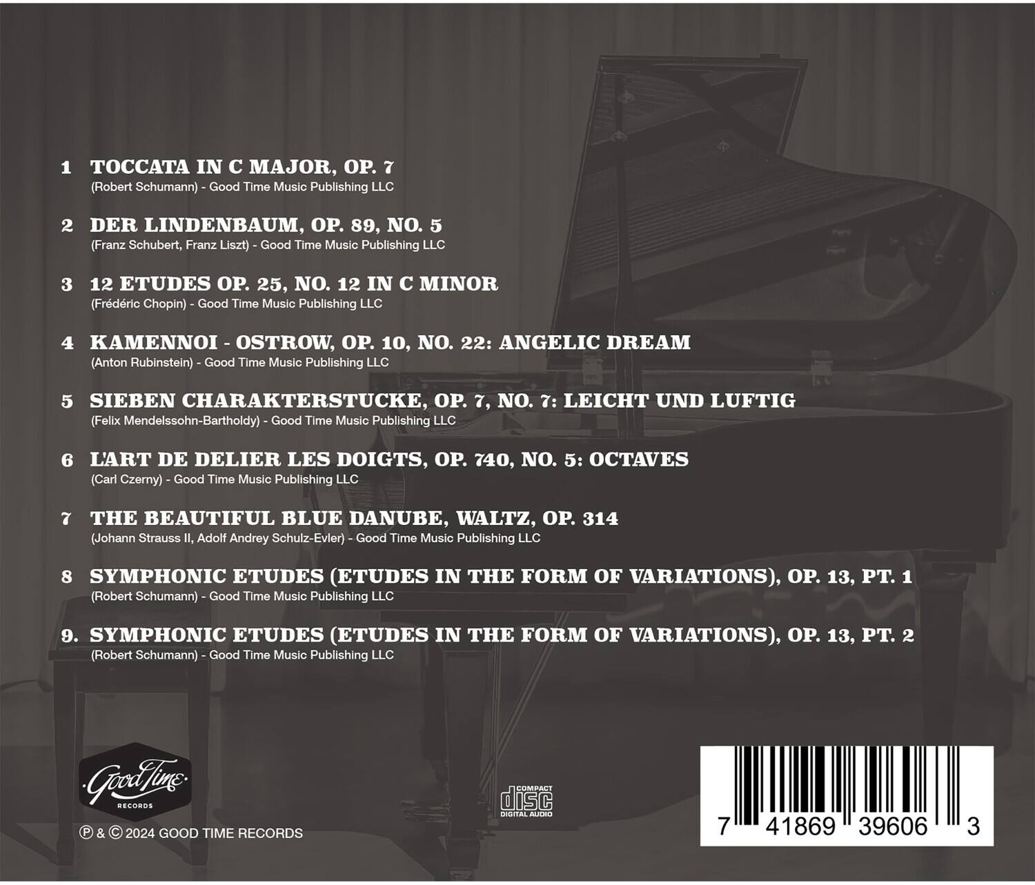 1. Toccata in C Major, Op. 7  
   (Robert Schumann) - Good Time Music Publishing LLC

2. Der Lindenbaum, Op. 89, No. 5  
   (Franz Schubert, Franz Liszt) - Good Time Music Publishing LLC

3. 12 Études, Op. 25, No. 12 in C Minor  
   (Frédéric Chopin) - Good Time Music Publishing LLC

4. Kamennoi Ostrow, Op. 10, No. 22: Angelic Dream  
   (Anton Rubinstein) - Good Time Music Publishing LLC

5. Sieben Charakterstücke, Op. 7, No. 7: Leicht und Luftig  
   (Felix Mendelssohn-Bartholdy) - Good Time Music Publishing LLC

6. L'Art de Delier Les Doigts, Op. 740, No. 5: Octaves  
   (Carl Czerny) - Good Time Music Publishing LLC

7. The Beautiful Blue Danube, Waltz, Op. 314  
   (Johann Strauss II, Adolf