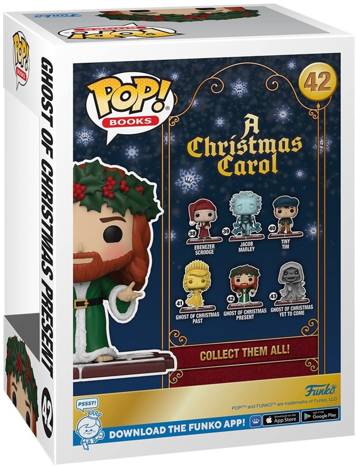 POP! BOOKS A CHRISTMAS CAROL 42 GHOST OF CHRISTMAS BOOKS CHRISTMAS 38 EBENEZER SCROOGE 39 MARLEY JACOB 40 TINY TIM 41 GHOST OF CHRISTMAS PAST 42 GHOST OF CHRISTMAS PRESENT 43 GHOST OF CHRISTMAS YET TO COME COLLECT THEM ALL! Funko, LLC PSSST! FUNKO are trademarks of POP and FUNKO DOWNLOAD THE FUNKO APP! App Store Google Play