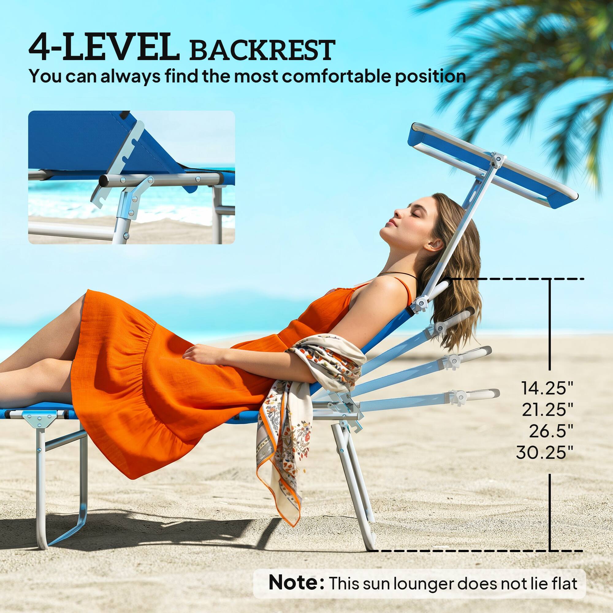 4-LEVEL BACKREST  
You can always find the most comfortable position

14.25" 21.25" 26.5" 30.25"

Note: This sun lounger does not lie flat