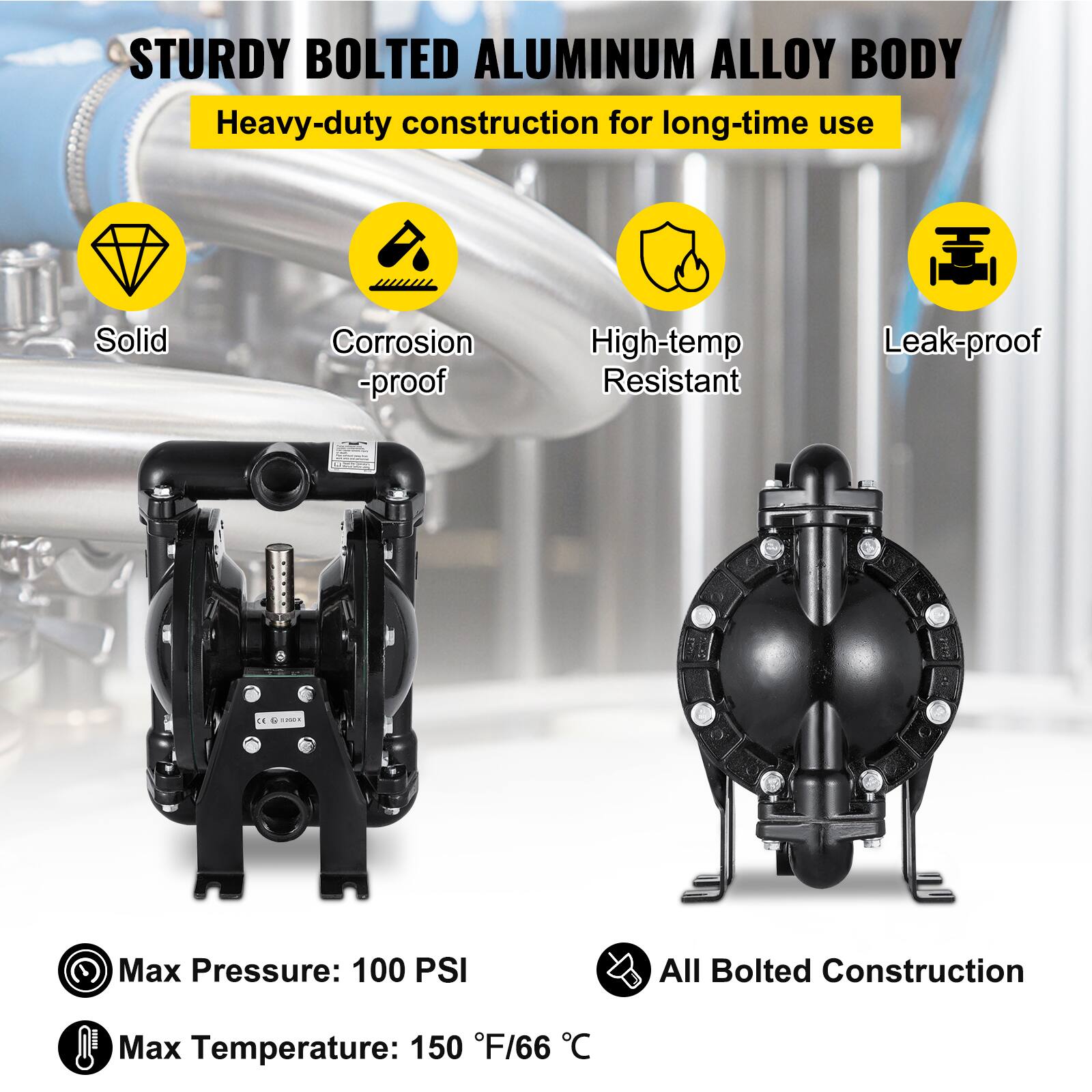 STURDY BOLTED ALUMINUM ALLOY BODY  
Heavy-duty construction for long-time use  
Solid  
Corrosion-proof  
High-temp Resistant  
Leak-proof  

Max Pressure: 100 PSI  
All Bolted Construction  
Max Temperature: 150 °F/66 °C
