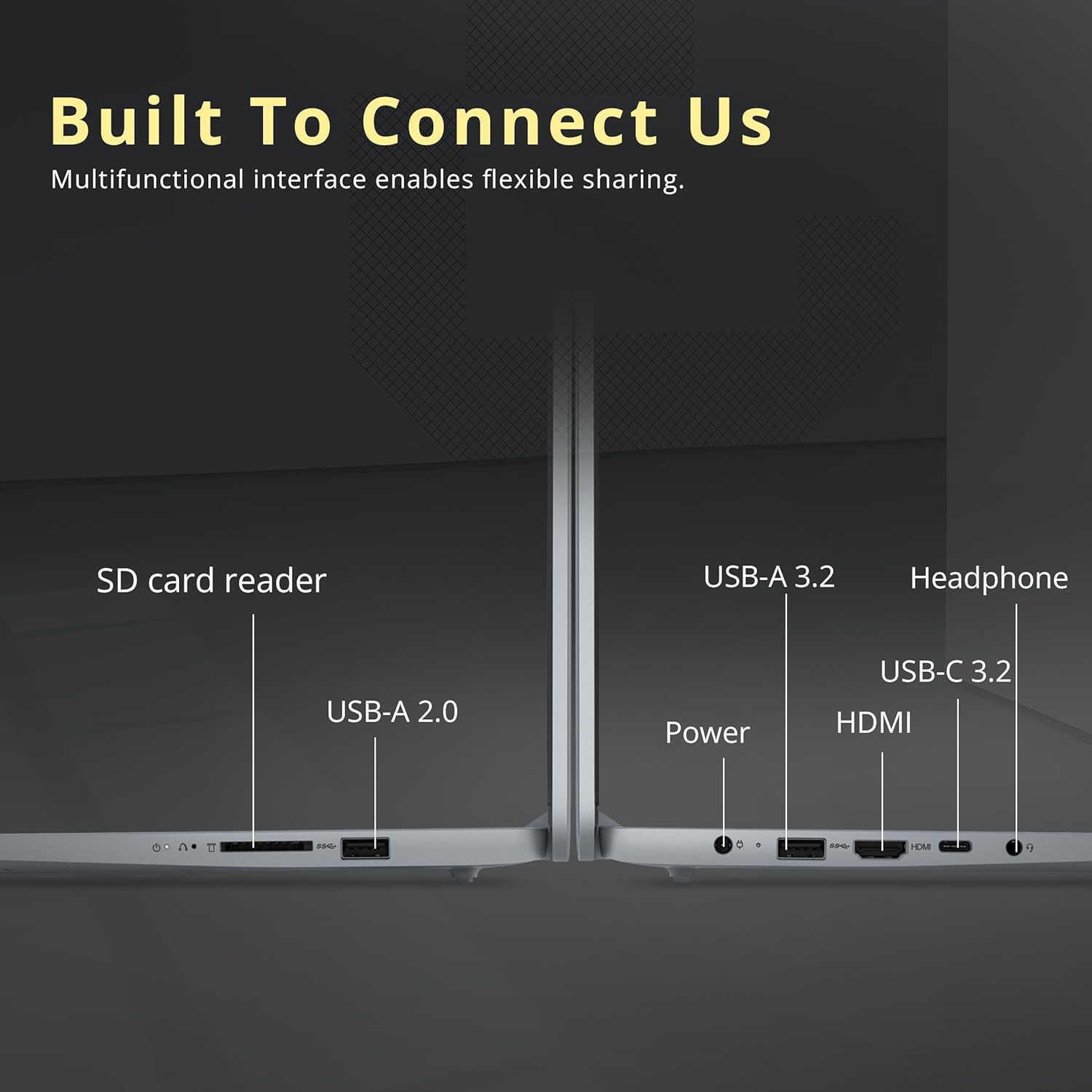 Built To Connect Us  
Multifunctional interface enables flexible sharing.

- SD card reader
- USB-A 2.0
- USB-A 3.2
- USB-C 3.2
- Headphone
- Power
- HDMI