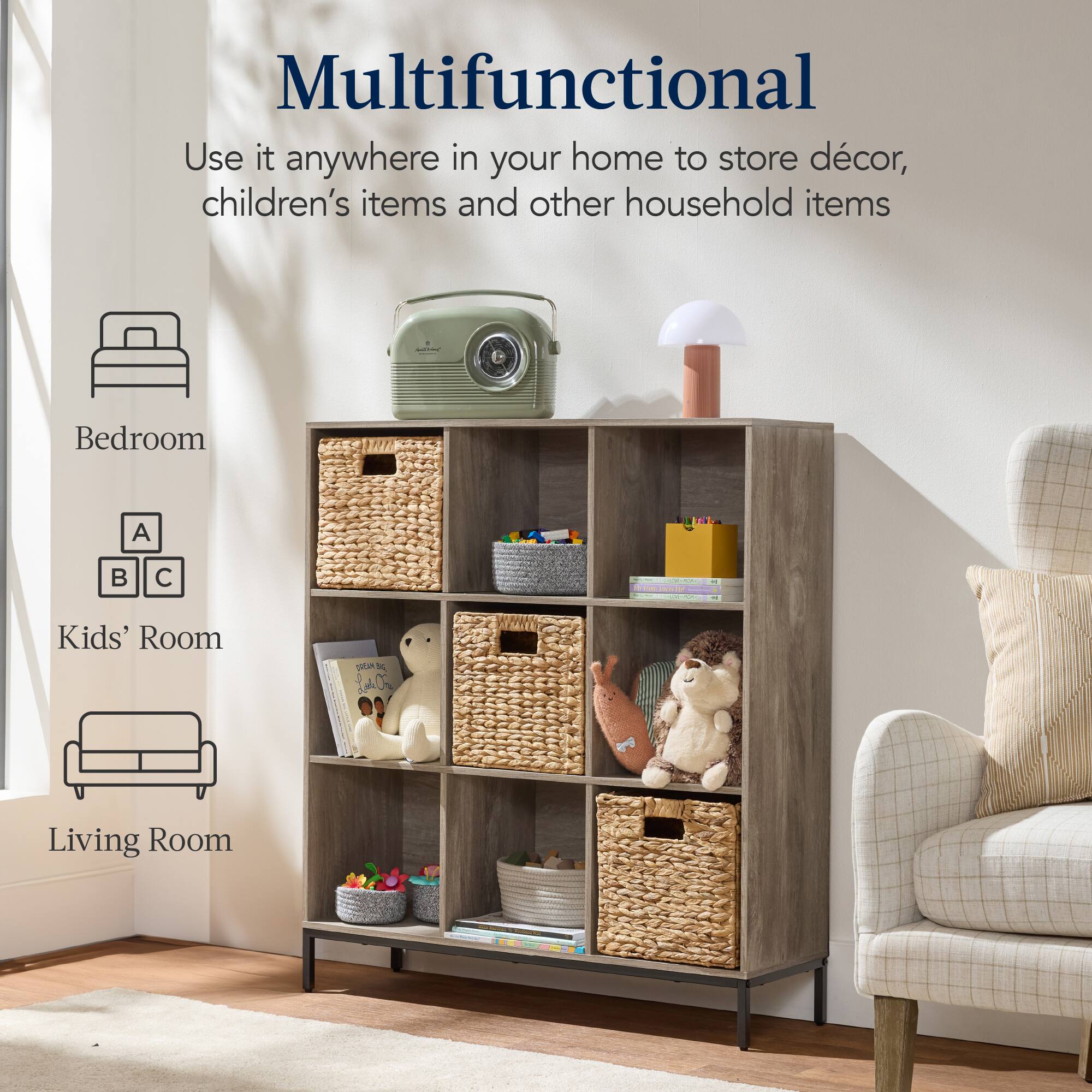Multifunctional

Use it anywhere in your home to store décor, children's items and other household items

- Bedroom
- Kids' Room
- Living Room