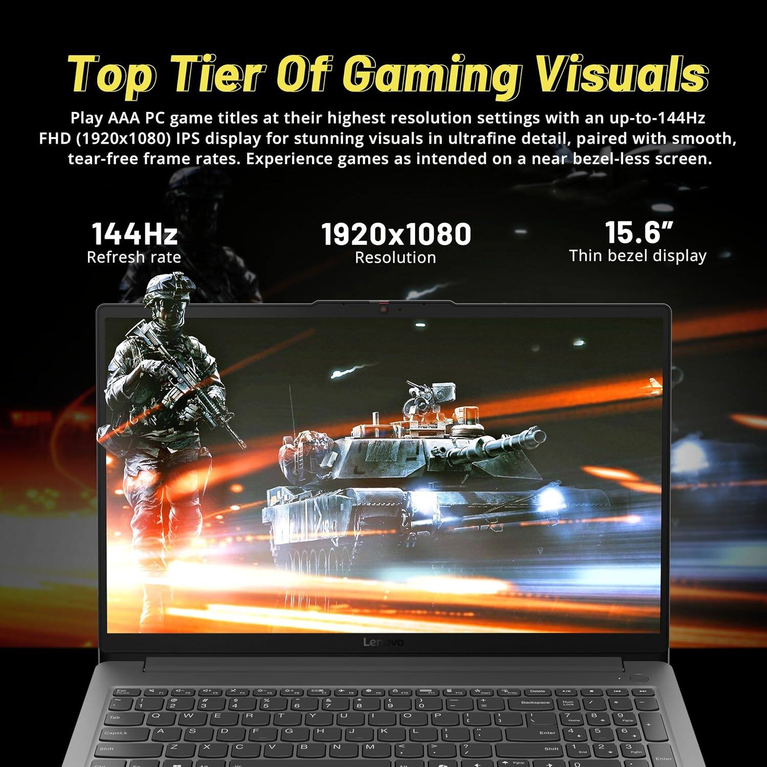 Top Tier Of Gaming Visuals
Play AAA PC game titles at their highest resolution settings with an up-to-144Hz FHD (1920x1080) IPS display for stunning visuals in ultrafine detail, paired with smooth, tear-free frame rates. Experience games as intended on a near bezel-less screen.

144Hz Refresh rate
1920x1080 Resolution
15.6" Thin bezel display