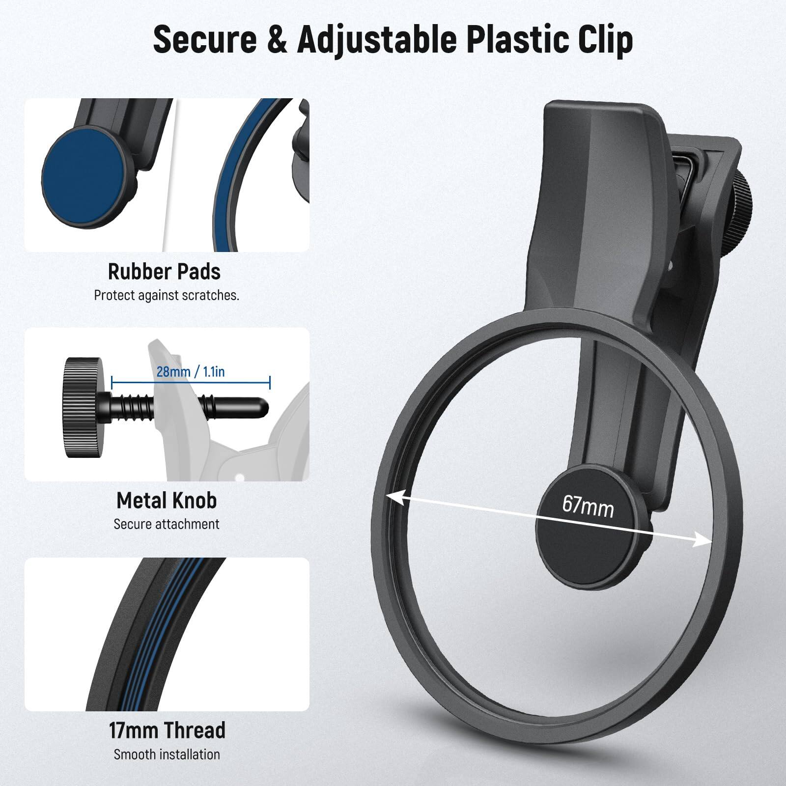 Secure & Adjustable Plastic Clip

Rubber Pads  
Protect against scratches.

Metal Knob  
Secure attachment

17mm Thread  
Smooth installation

28mm / 1.1in

67mm