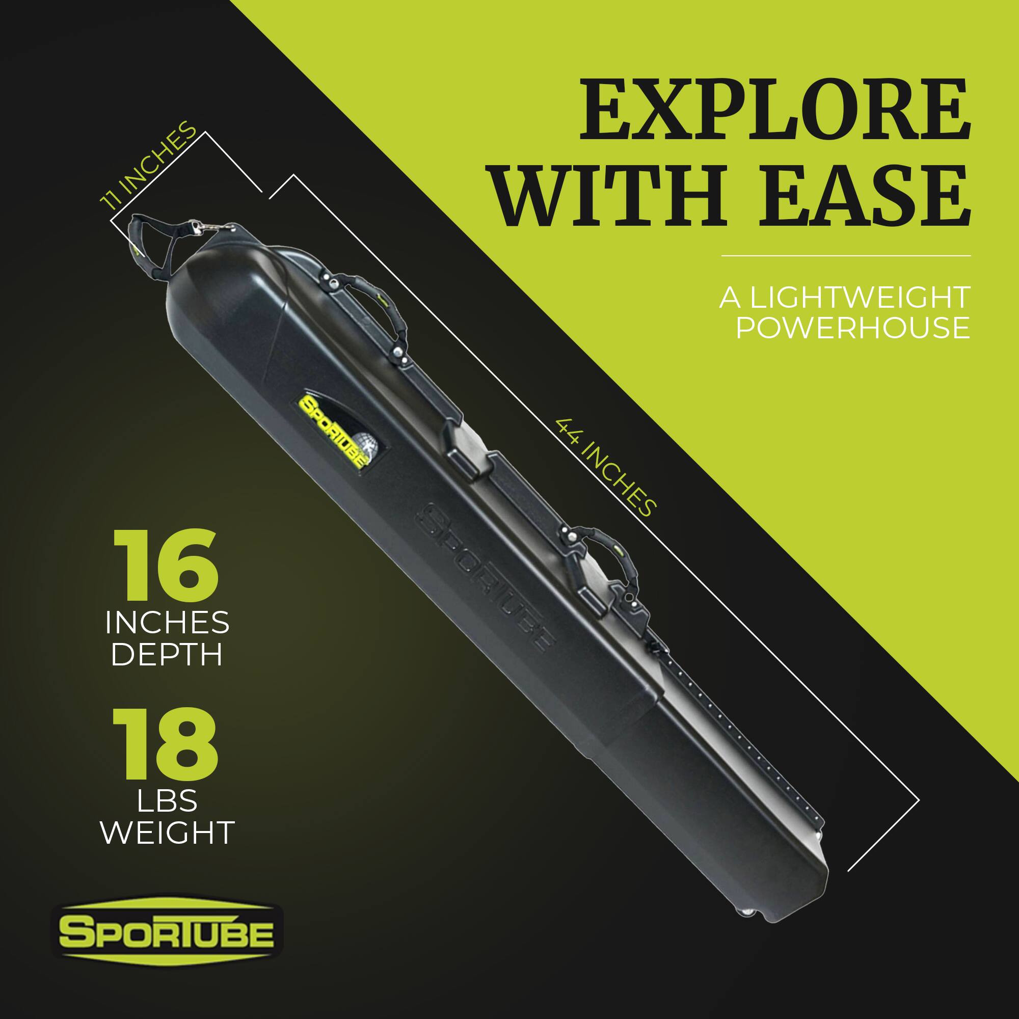 Sure, here is the corrected and grouped text from the image:

---

**EXPLORE WITH EASE**

**A LIGHTWEIGHT POWERHOUSE**

- **11 INCHES** (Width)
- **44 INCHES** (Length)
- **16 INCHES** (Depth)
- **18 LBS** (Weight)

**SPORTUBE**